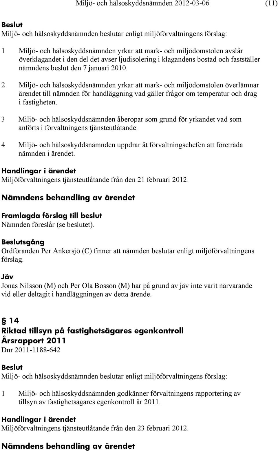 2 Miljö- och hälsoskyddsnämnden yrkar att mark- och miljödomstolen överlämnar ärendet till nämnden för handläggning vad gäller frågor om temperatur och drag i fastigheten.