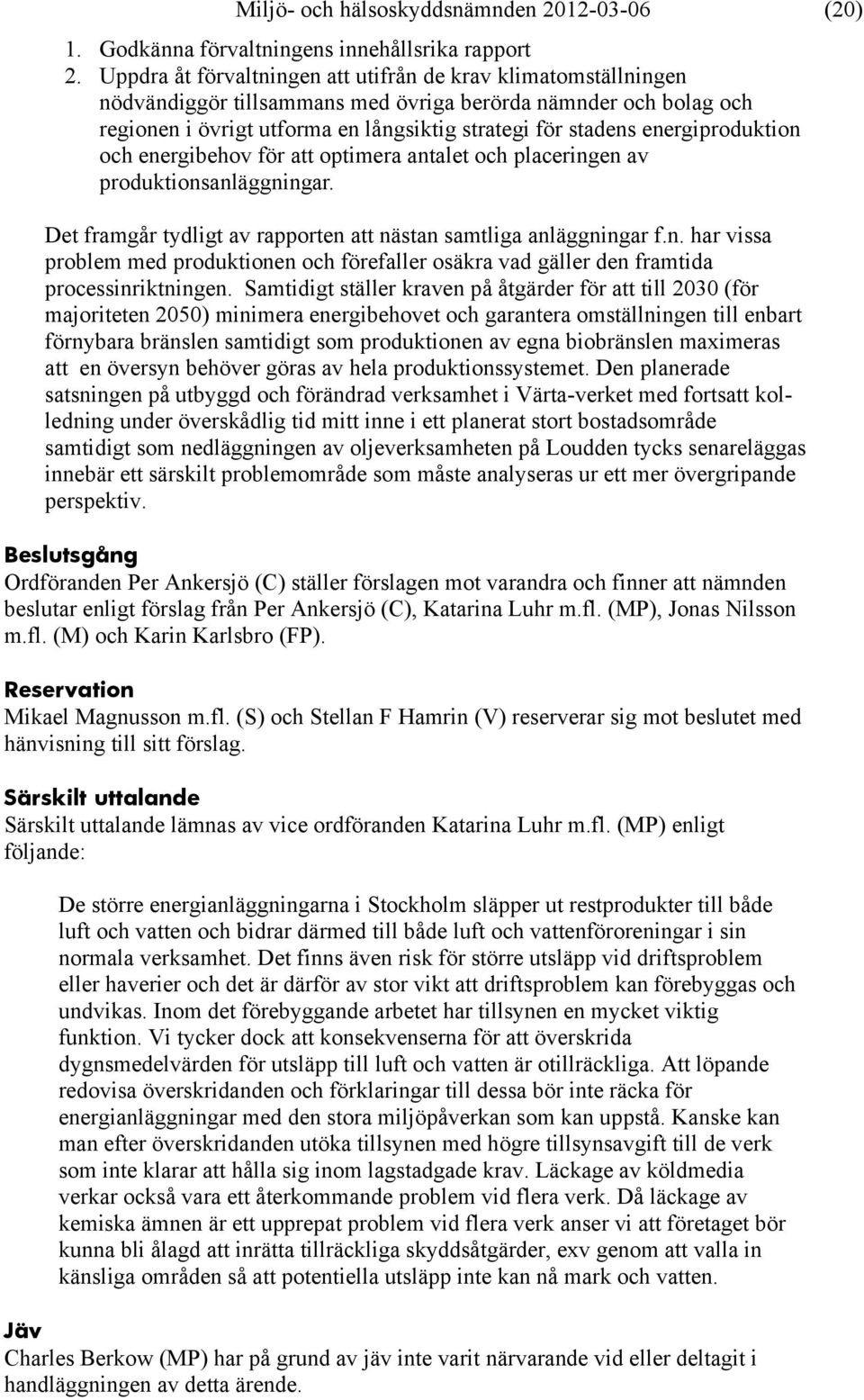 energiproduktion och energibehov för att optimera antalet och placeringen av produktionsanläggningar. Det framgår tydligt av rapporten att nästan samtliga anläggningar f.n. har vissa problem med produktionen och förefaller osäkra vad gäller den framtida processinriktningen.