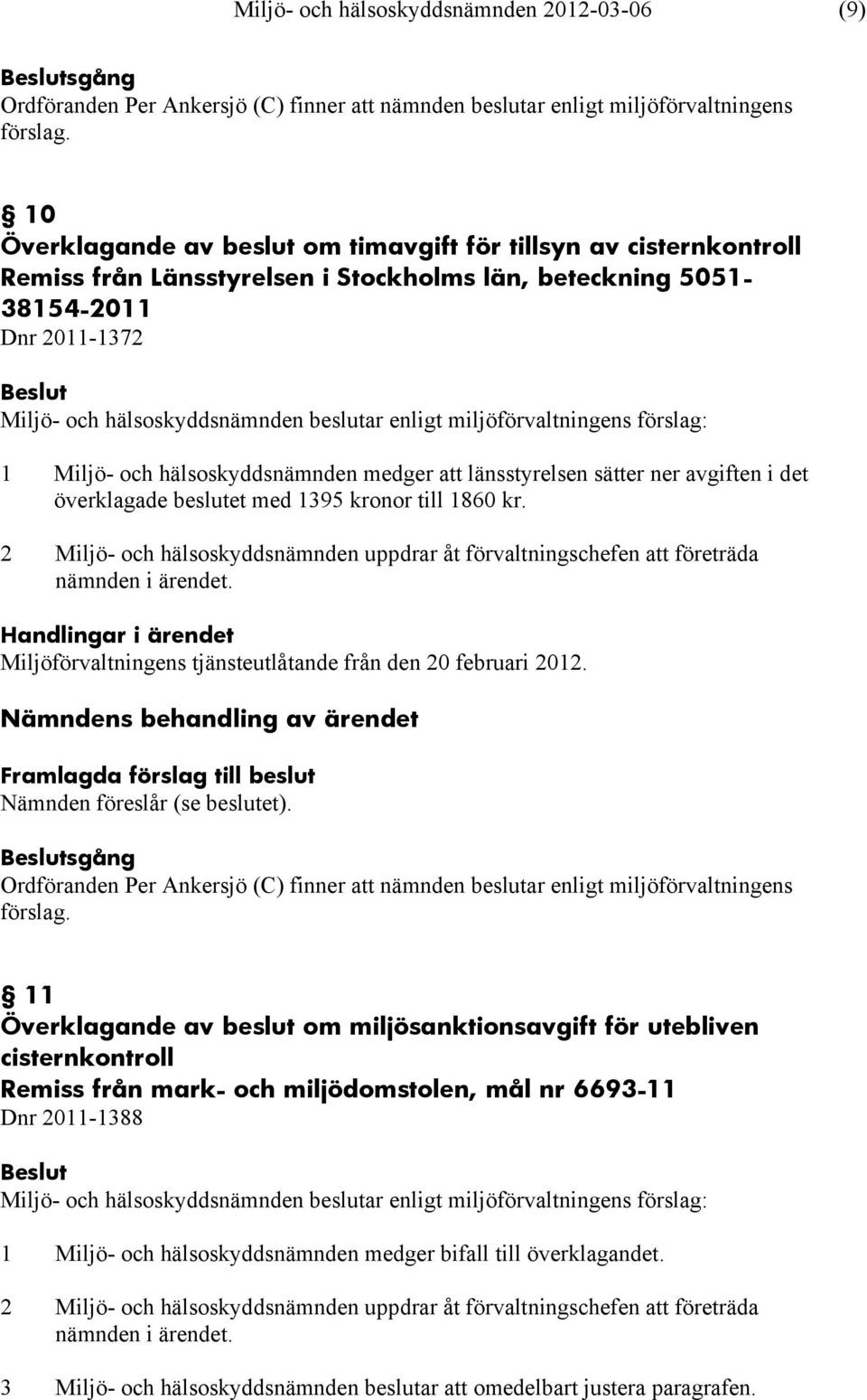 länsstyrelsen sätter ner avgiften i det överklagade beslutet med 1395 kronor till 1860 kr. 2 Miljö- och hälsoskyddsnämnden uppdrar åt förvaltningschefen att företräda nämnden i ärendet.