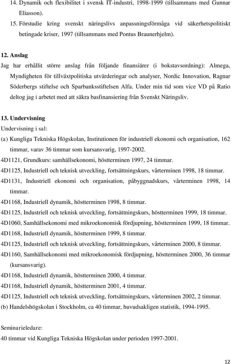 Anslag Jag har erhållit större anslag från följande finansiärer (i bokstavsordning): Almega, Myndigheten för tillväxtpolitiska utvärderingar och analyser, Nordic Innovation, Ragnar Söderbergs