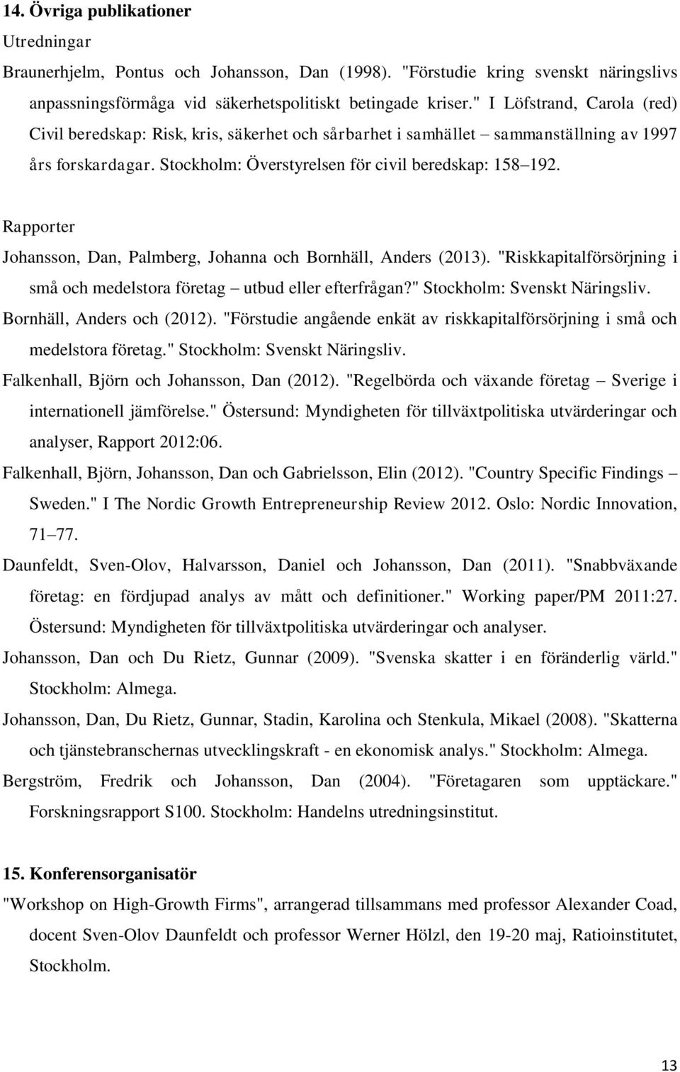 Rapporter Johansson, Dan, Palmberg, Johanna och Bornhäll, Anders (2013). "Riskkapitalförsörjning i små och medelstora företag utbud eller efterfrågan?" Stockholm: Svenskt Näringsliv.