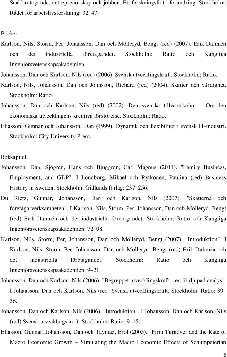 Johansson, Dan och Karlson, Nils (red) (2006). Svensk utvecklingskraft. Stockholm: Ratio. Karlson, Nils, Johansson, Dan och Johnsson, Richard (red) (2004). Skatter och värdighet. Stockholm: Ratio. Johansson, Dan och Karlson, Nils (red) (2002).