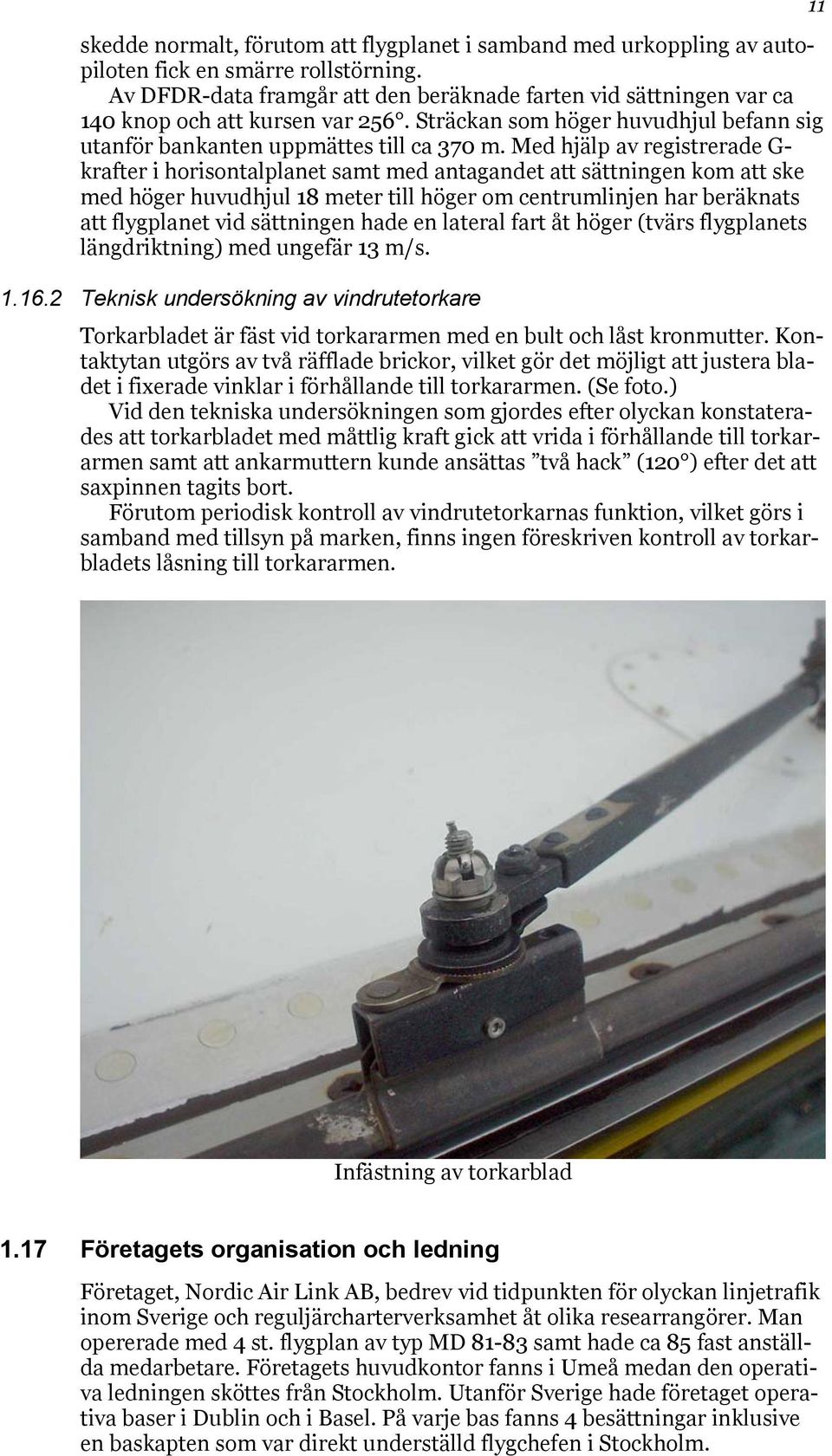 Med hjälp av registrerade G- krafter i horisontalplanet samt med antagandet att sättningen kom att ske med höger huvudhjul 18 meter till höger om centrumlinjen har beräknats att flygplanet vid