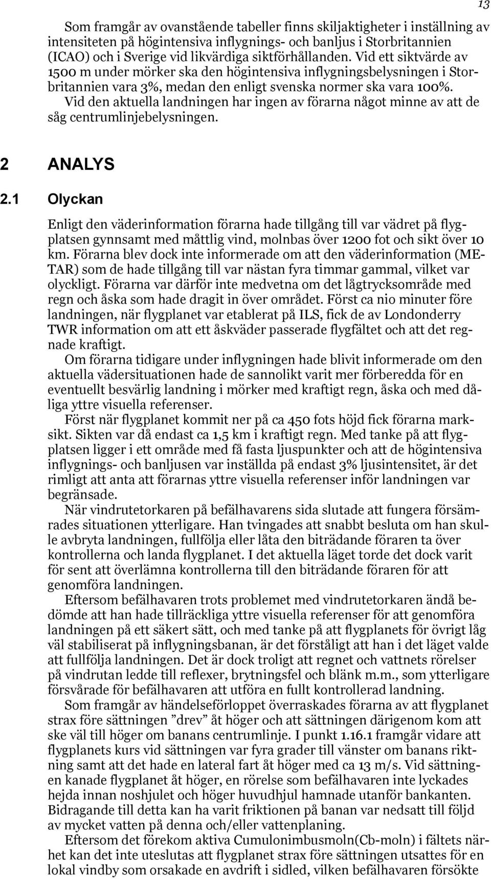 Vid den aktuella landningen har ingen av förarna något minne av att de såg centrumlinjebelysningen. 13 2 ANALYS 2.