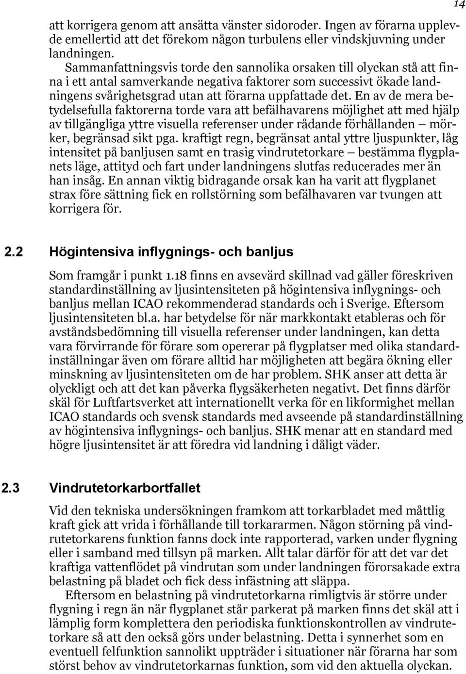 En av de mera betydelsefulla faktorerna torde vara att befälhavarens möjlighet att med hjälp av tillgängliga yttre visuella referenser under rådande förhållanden mörker, begränsad sikt pga.