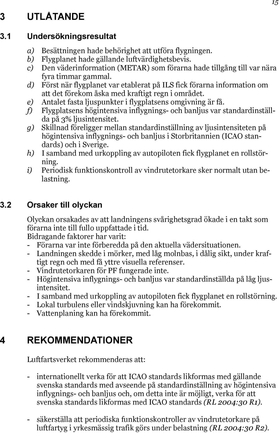 d) Först när flygplanet var etablerat på ILS fick förarna information om att det förekom åska med kraftigt regn i området. e) Antalet fasta ljuspunkter i flygplatsens omgivning är få.