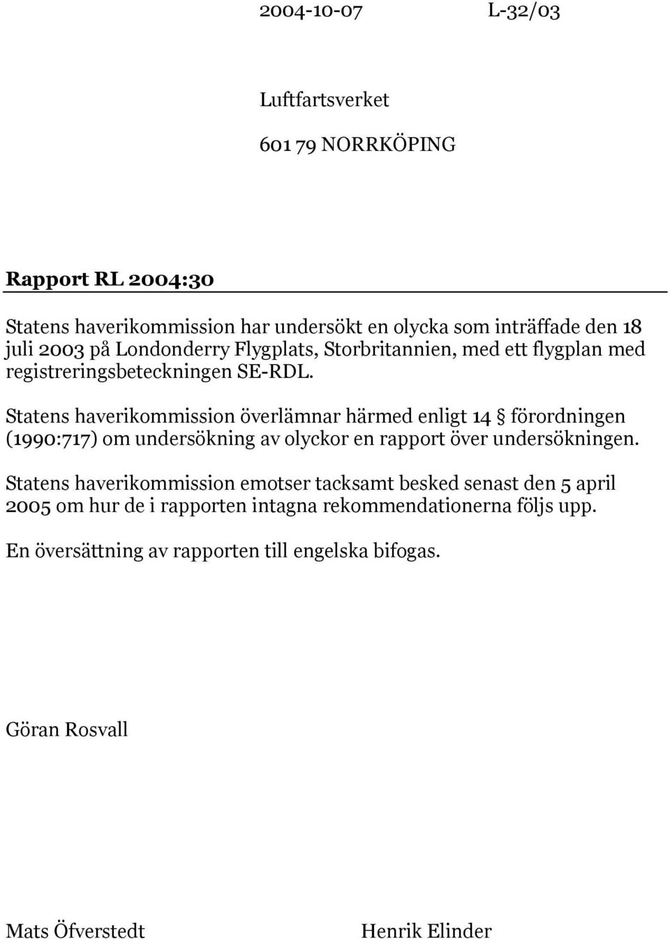 Statens haverikommission överlämnar härmed enligt 14 förordningen (1990:717) om undersökning av olyckor en rapport över undersökningen.