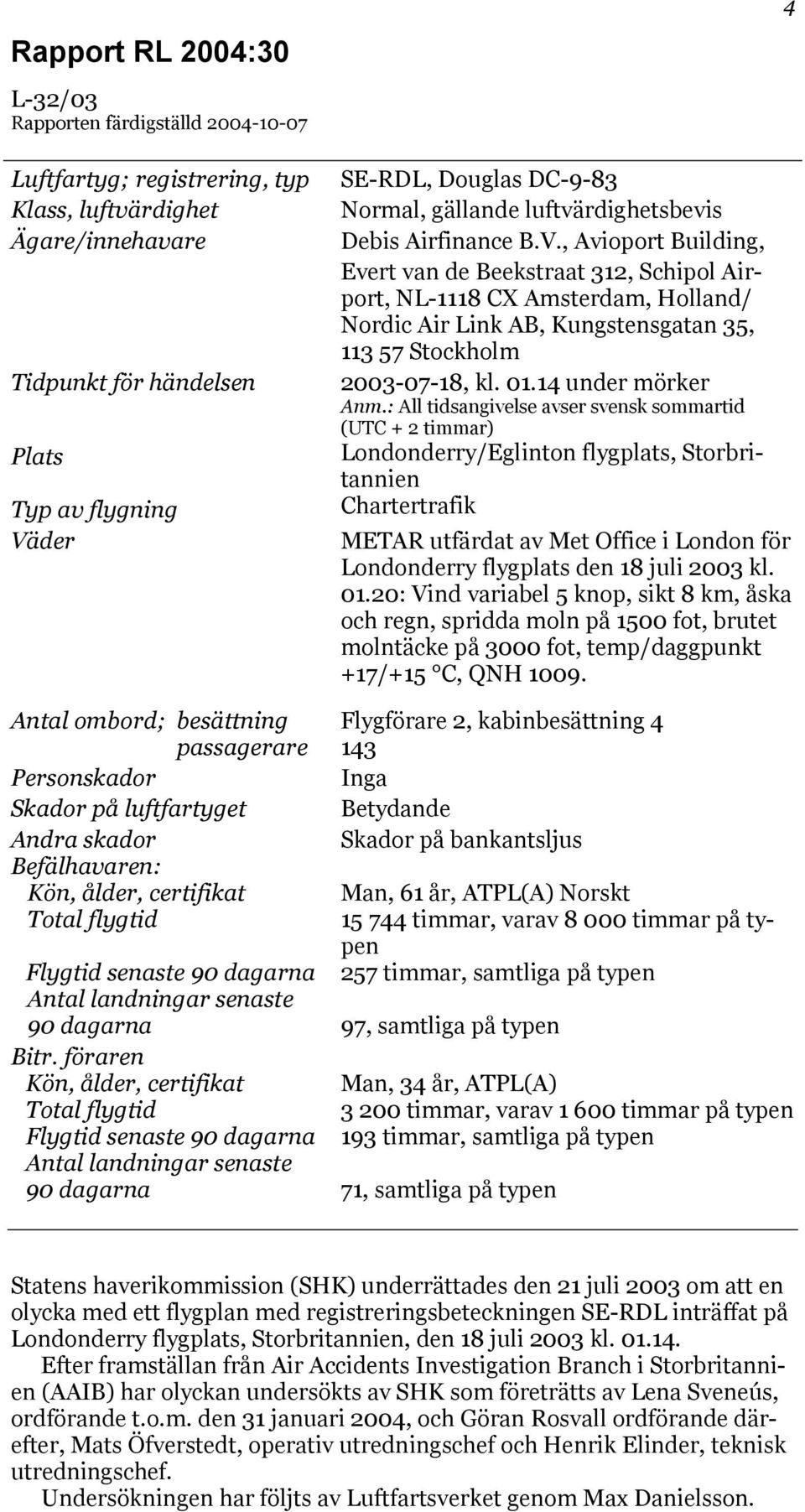 föraren Kön, ålder, certifikat Total flygtid Flygtid senaste 90 dagarna Antal landningar senaste 90 dagarna SE-RDL, Douglas DC-9-83 Normal, gällande luftvärdighetsbevis Debis Airfinance B.V.