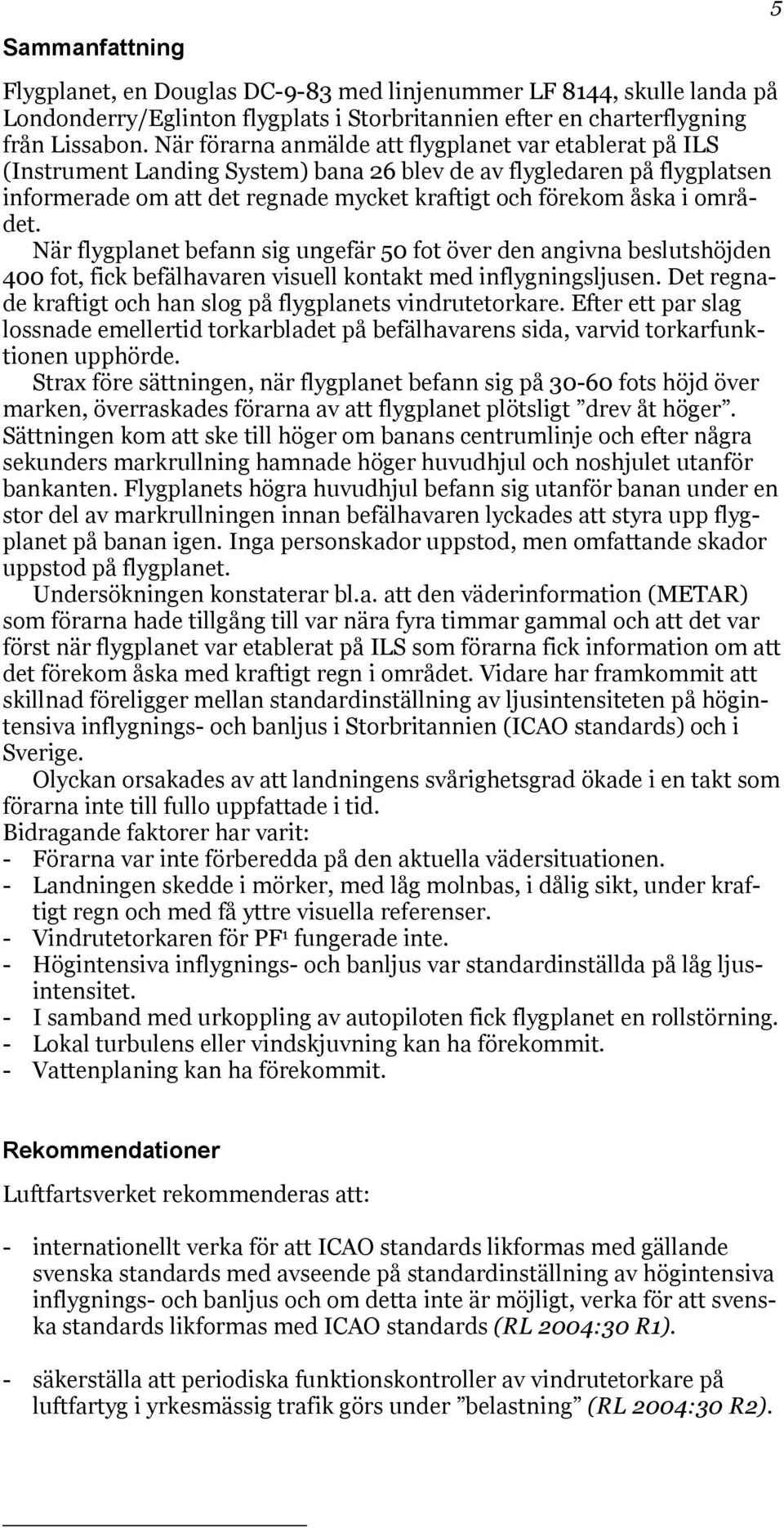 området. När flygplanet befann sig ungefär 50 fot över den angivna beslutshöjden 400 fot, fick befälhavaren visuell kontakt med inflygningsljusen.