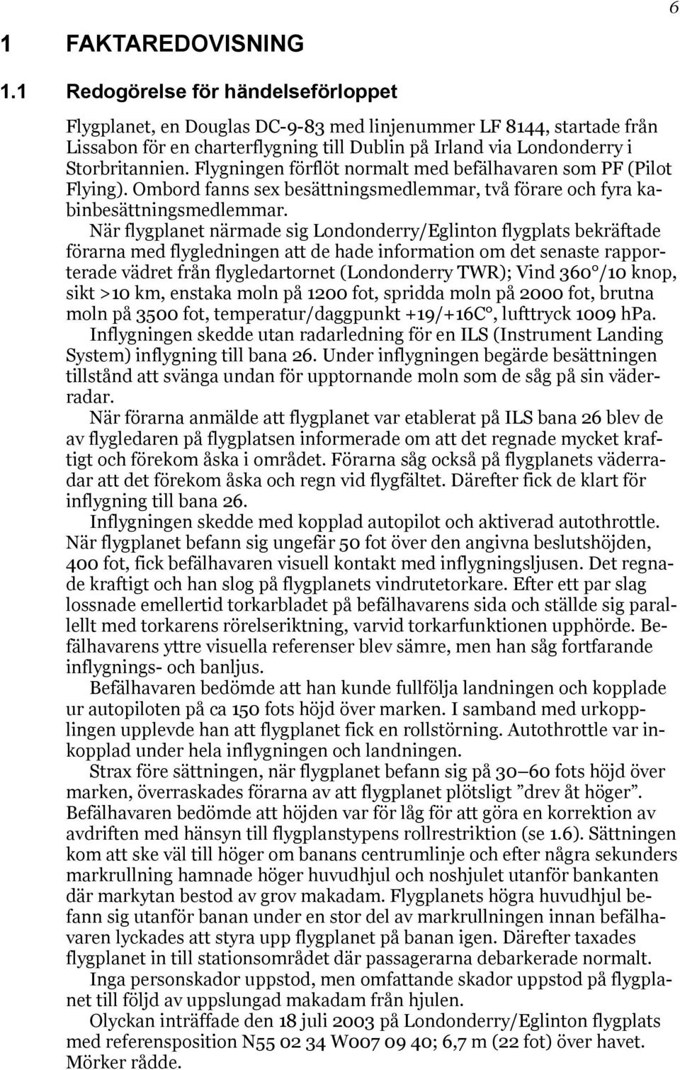 Flygningen förflöt normalt med befälhavaren som PF (Pilot Flying). Ombord fanns sex besättningsmedlemmar, två förare och fyra kabinbesättningsmedlemmar.