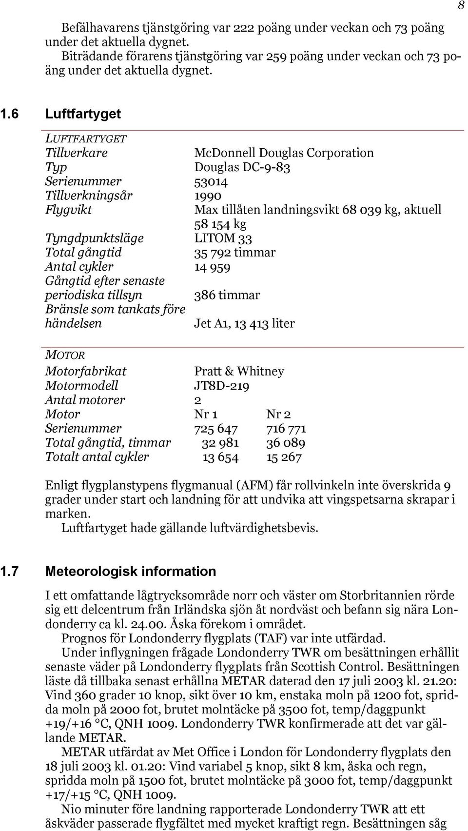 Tyngdpunktsläge LITOM 33 Total gångtid 35 792 timmar Antal cykler 14 959 Gångtid efter senaste periodiska tillsyn 386 timmar Bränsle som tankats före händelsen Jet A1, 13 413 liter MOTOR