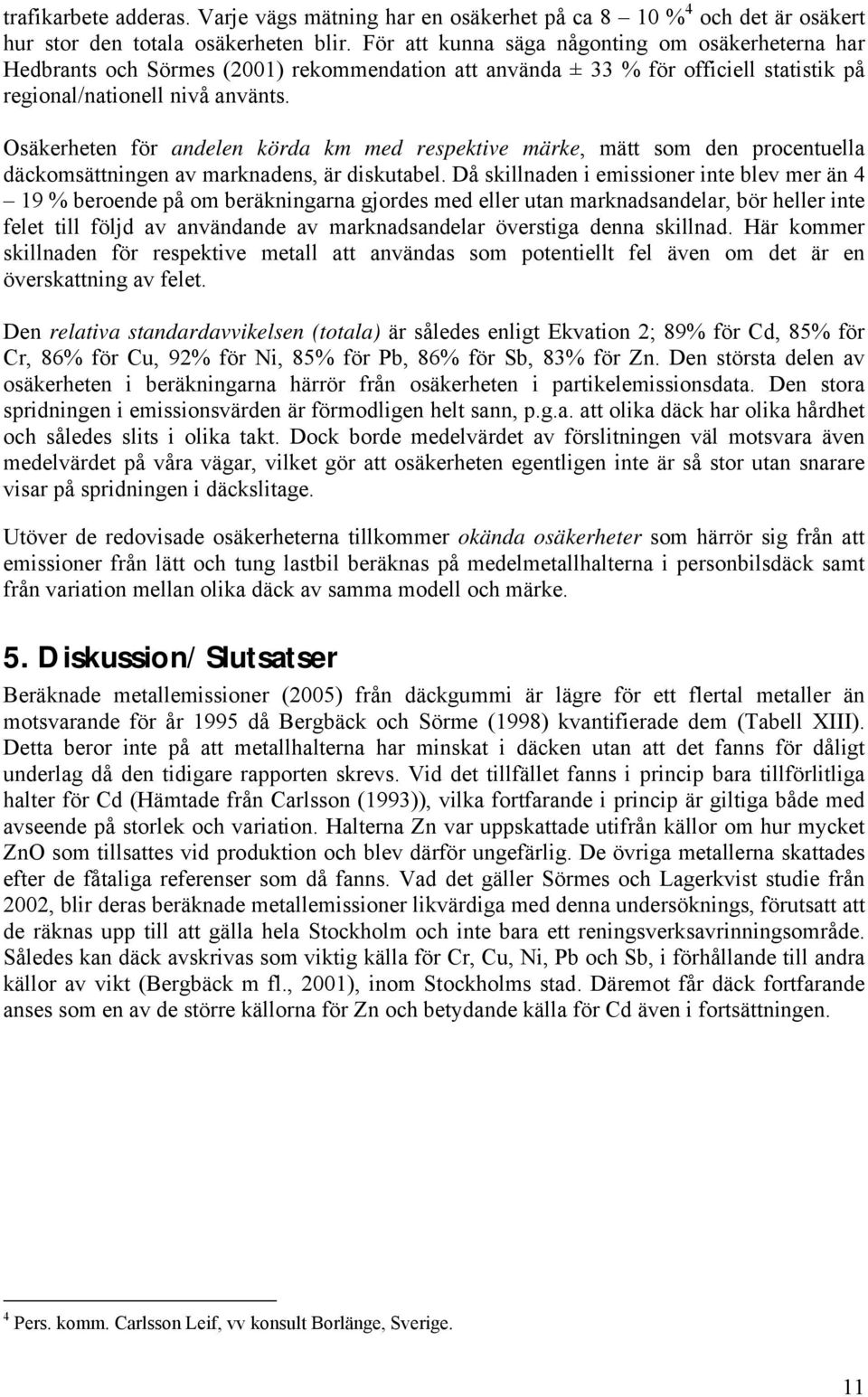 Osäkerheten för andelen körda km med respektive märke, mätt som den procentuella däckomsättningen av marknadens, är diskutabel.