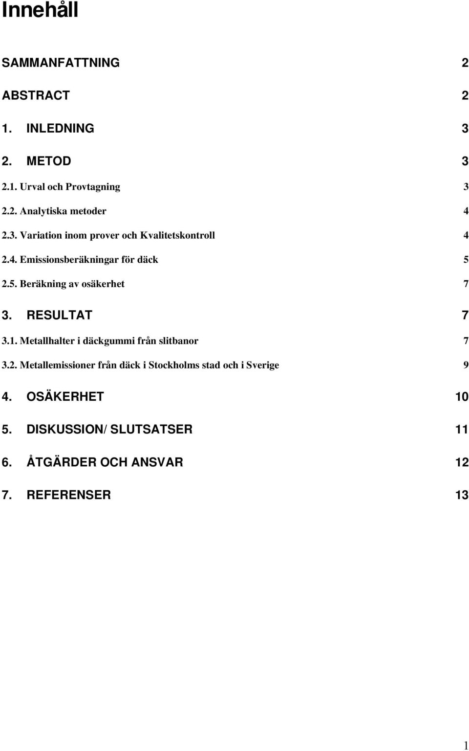 2.5. Beräkning av osäkerhet 7 3. RESULTAT 7 3.1. Metallhalter i däckgummi från slitbanor 7 3.2. Metallemissioner från däck i Stockholms stad och i Sverige 9 4.