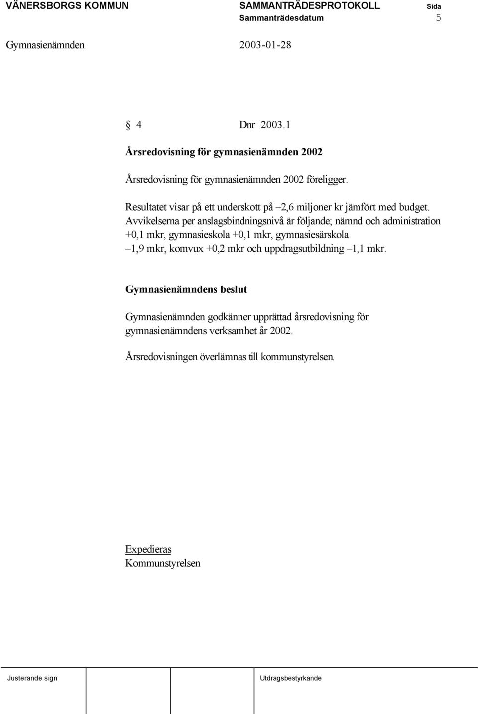 Avvikelserna per anslagsbindningsnivå är följande; nämnd och administration +0,1 mkr, gymnasieskola +0,1 mkr, gymnasiesärskola 1,9 mkr,