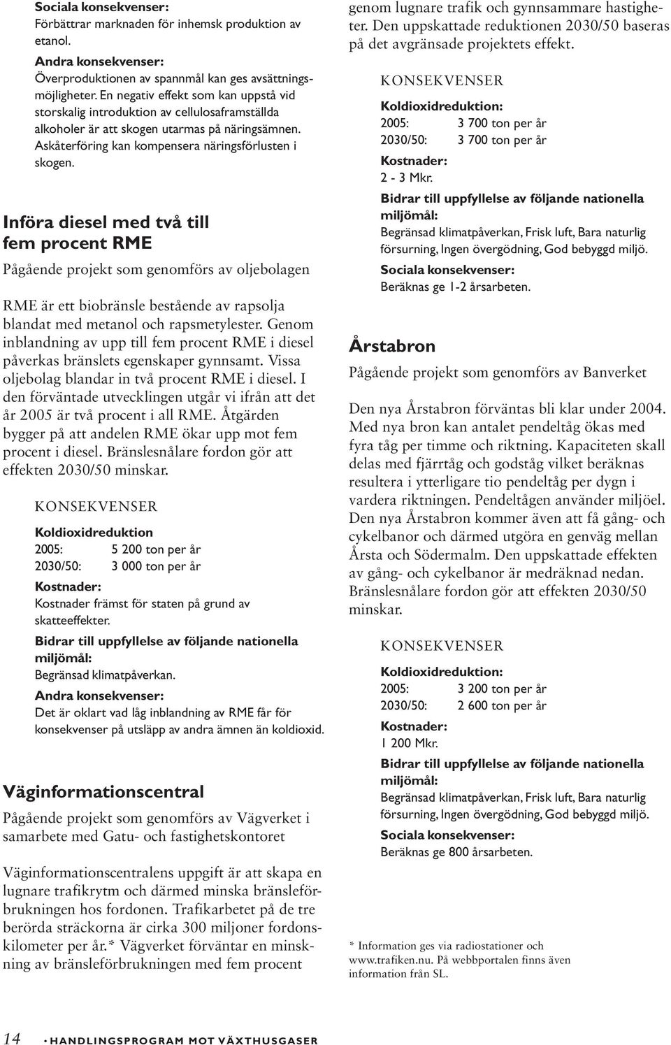 Införa diesel med två till fem procent RME Pågående projekt som genomförs av oljebolagen RME är ett biobränsle bestående av rapsolja blandat med metanol och rapsmetylester.