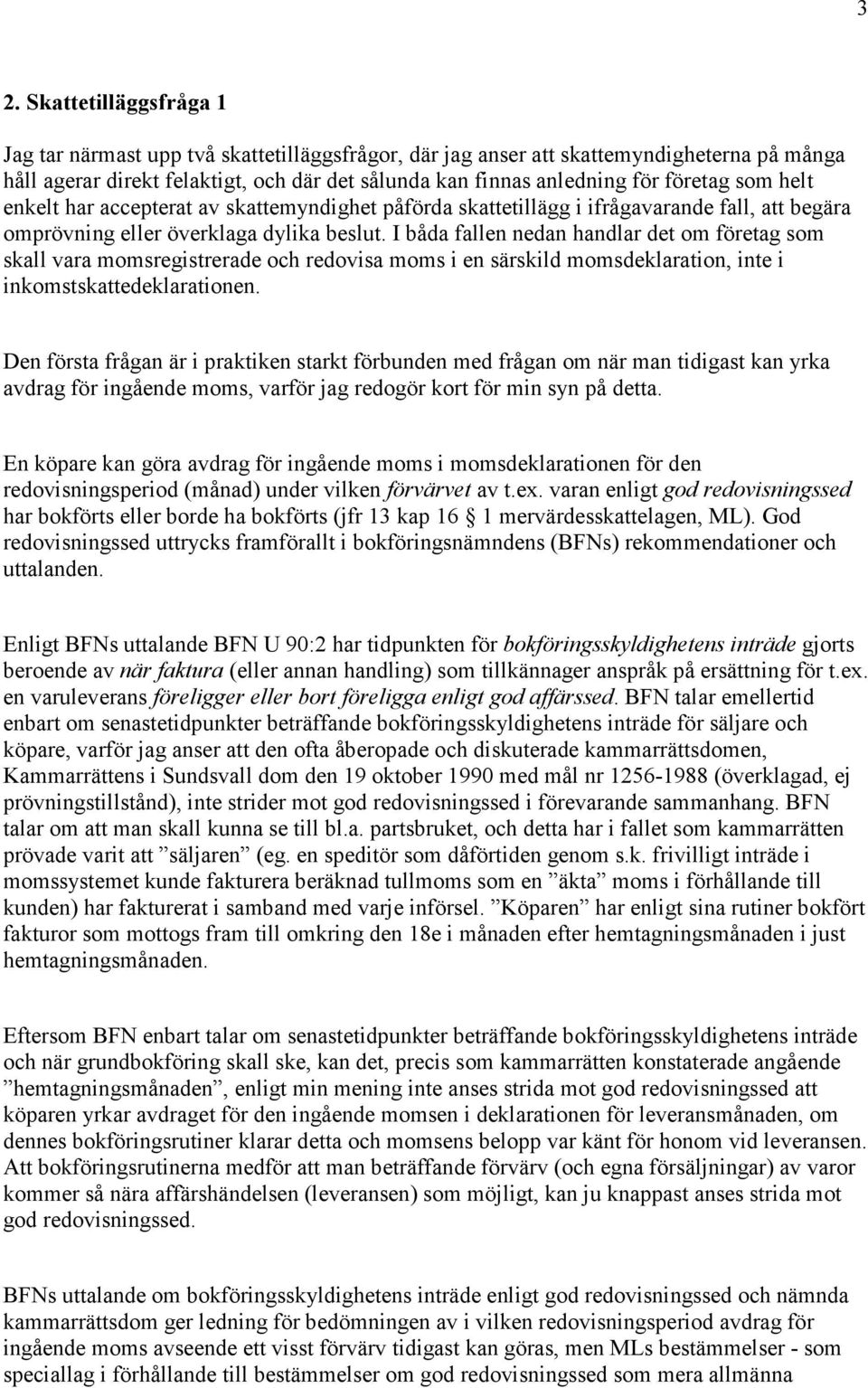 I båda fallen nedan handlar det om företag som skall vara momsregistrerade och redovisa moms i en särskild momsdeklaration, inte i inkomstskattedeklarationen.