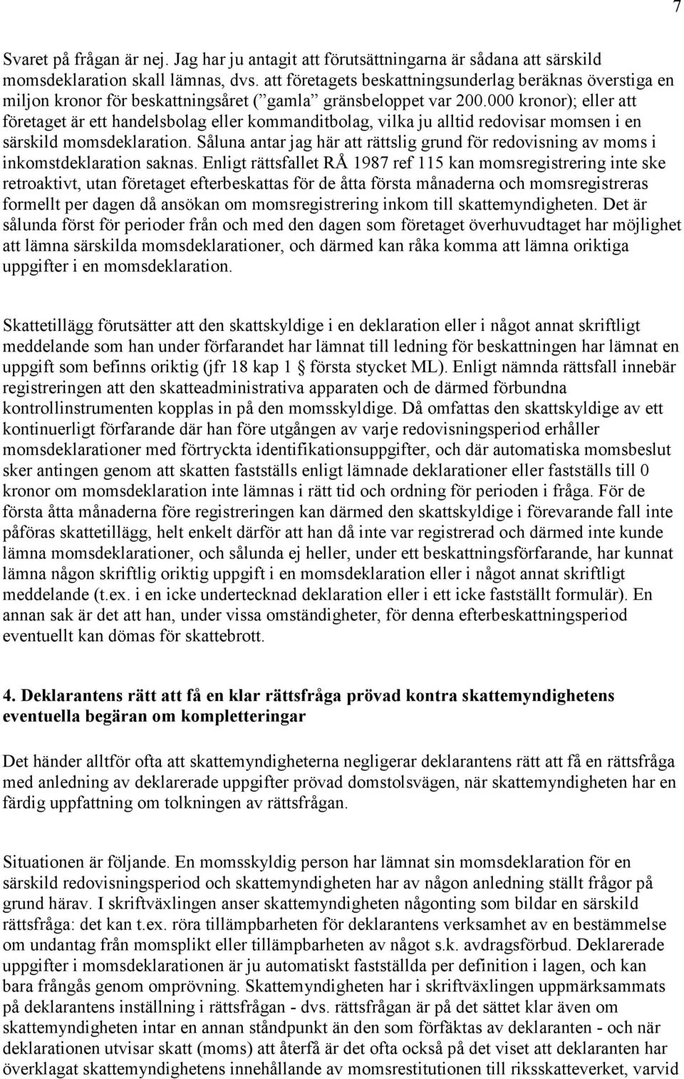 000 kronor); eller att företaget är ett handelsbolag eller kommanditbolag, vilka ju alltid redovisar momsen i en särskild momsdeklaration.