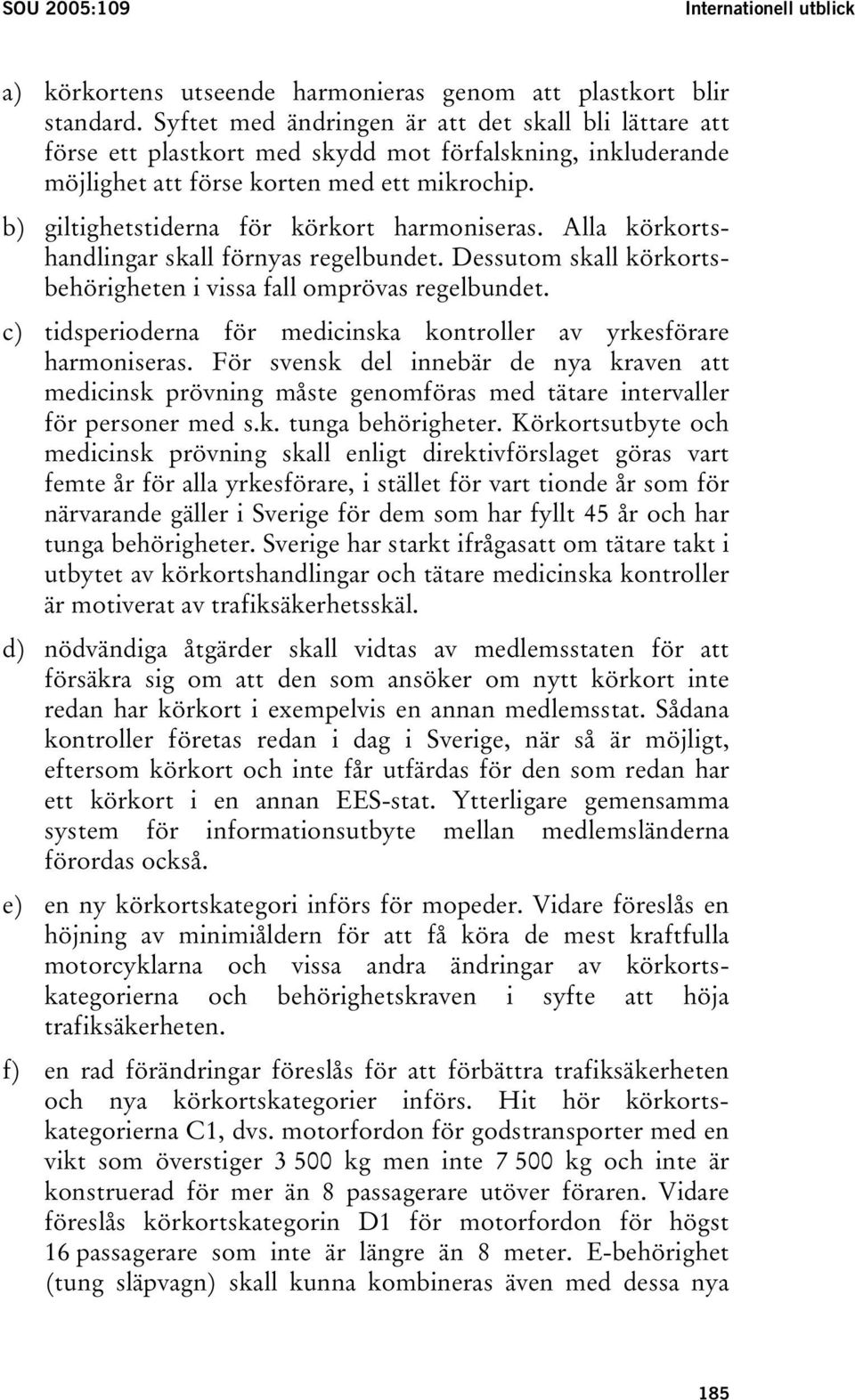 b) giltighetstiderna för körkort harmoniseras. Alla körkortshandlingar skall förnyas regelbundet. Dessutom skall körkortsbehörigheten i vissa fall omprövas regelbundet.