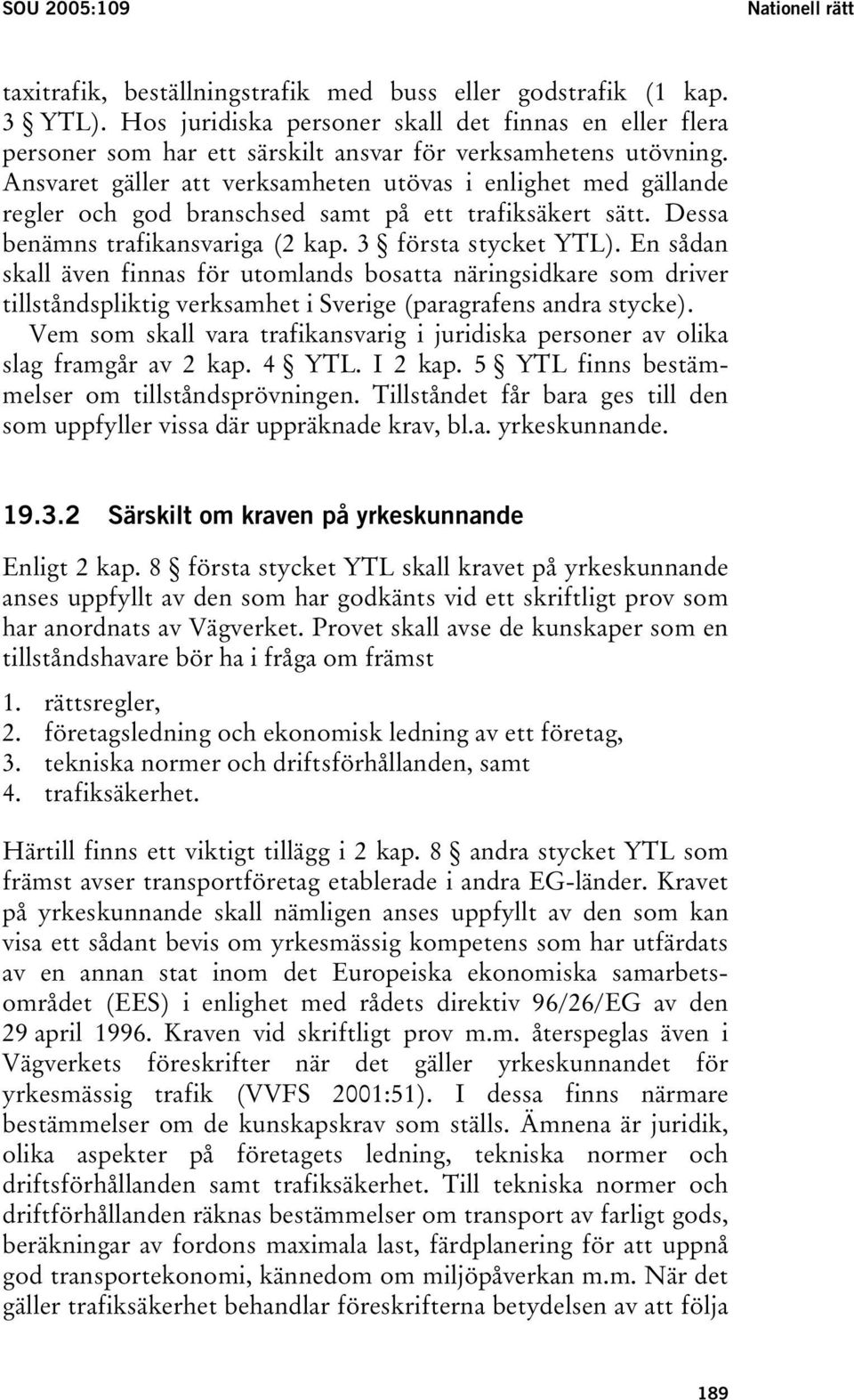 Ansvaret gäller att verksamheten utövas i enlighet med gällande regler och god branschsed samt på ett trafiksäkert sätt. Dessa benämns trafikansvariga (2 kap. 3 första stycket YTL).