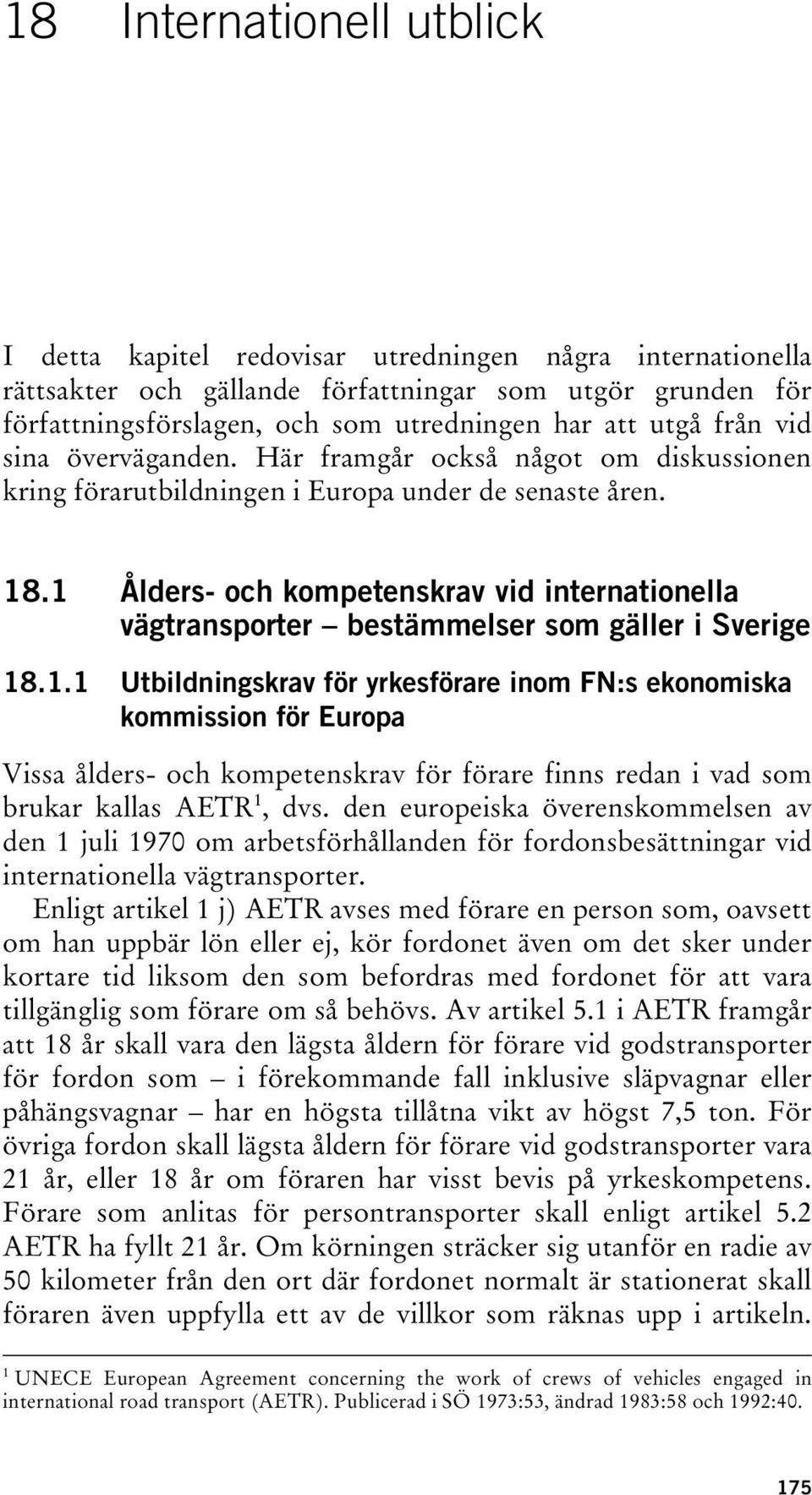 1 Ålders- och kompetenskrav vid internationella vägtransporter bestämmelser som gäller i Sverige 18.1.1 Utbildningskrav för yrkesförare inom FN:s ekonomiska kommission för Europa Vissa ålders- och kompetenskrav för förare finns redan i vad som brukar kallas AETR 1, dvs.