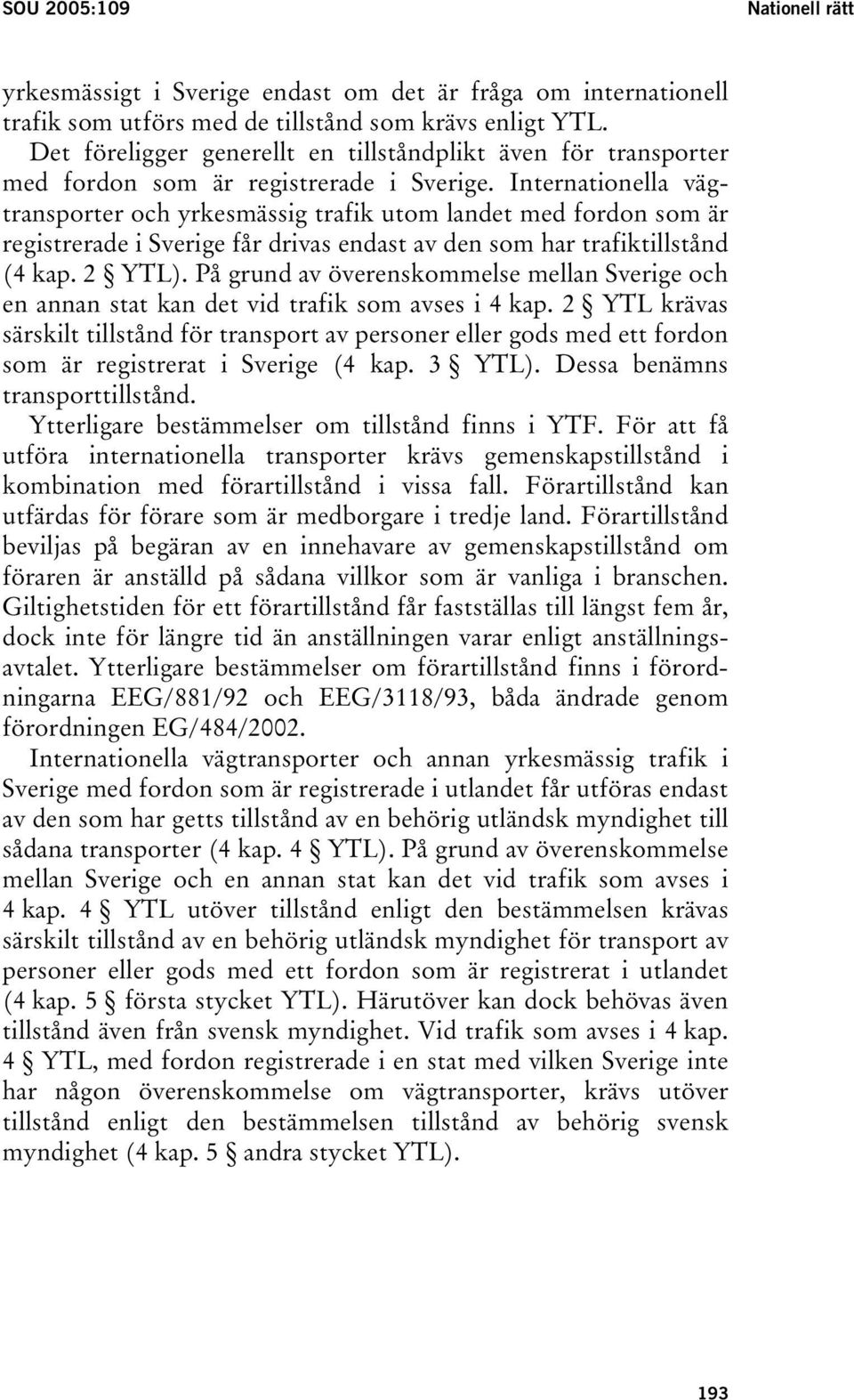 Internationella vägtransporter och yrkesmässig trafik utom landet med fordon som är registrerade i Sverige får drivas endast av den som har trafiktillstånd (4 kap. 2 YTL).