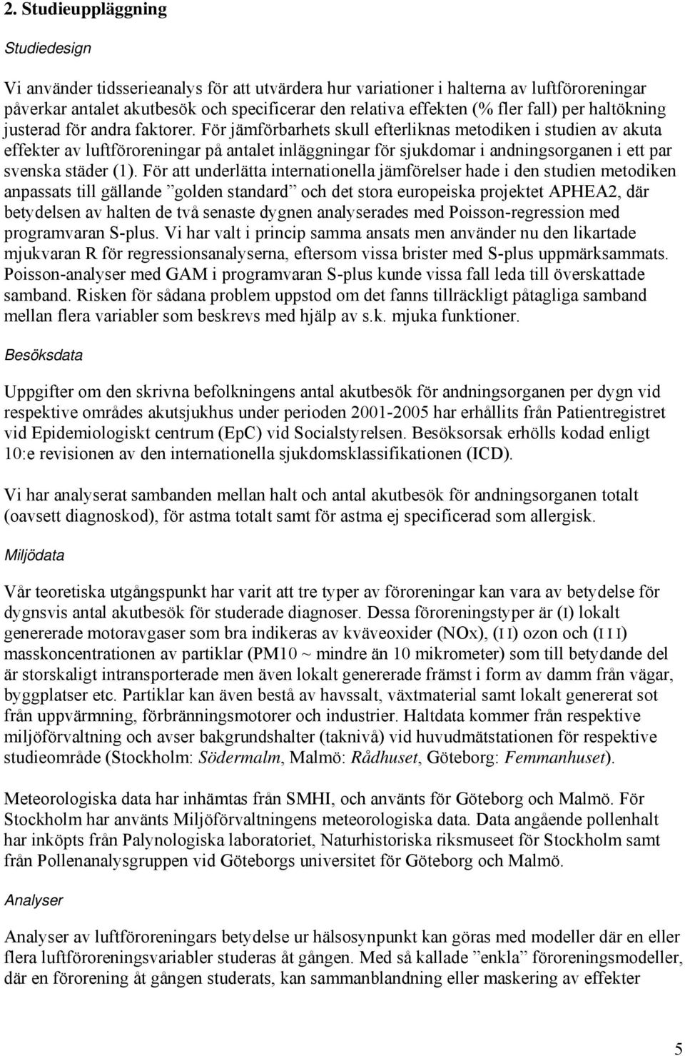 För jämförbarhets skull efterliknas metodiken i studien av akuta effekter av luftföroreningar på antalet inläggningar för sjukdomar i andningsorganen i ett par svenska städer (1).