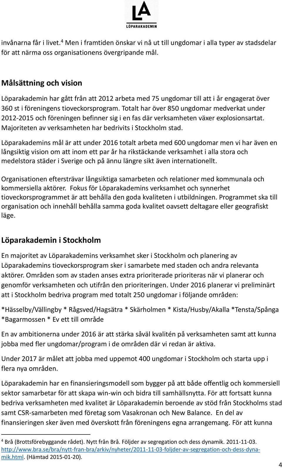 Totalt har över 850 ungdomar medverkat under 2012-2015 och föreningen befinner sig i en fas där verksamheten växer explosionsartat. Majoriteten av verksamheten har bedrivits i Stockholm stad.