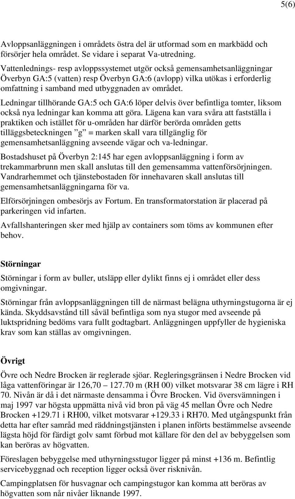 Ledningar tillhörande GA:5 och GA:6 löper delvis över befintliga tomter, liksom också nya ledningar kan komma att göra.