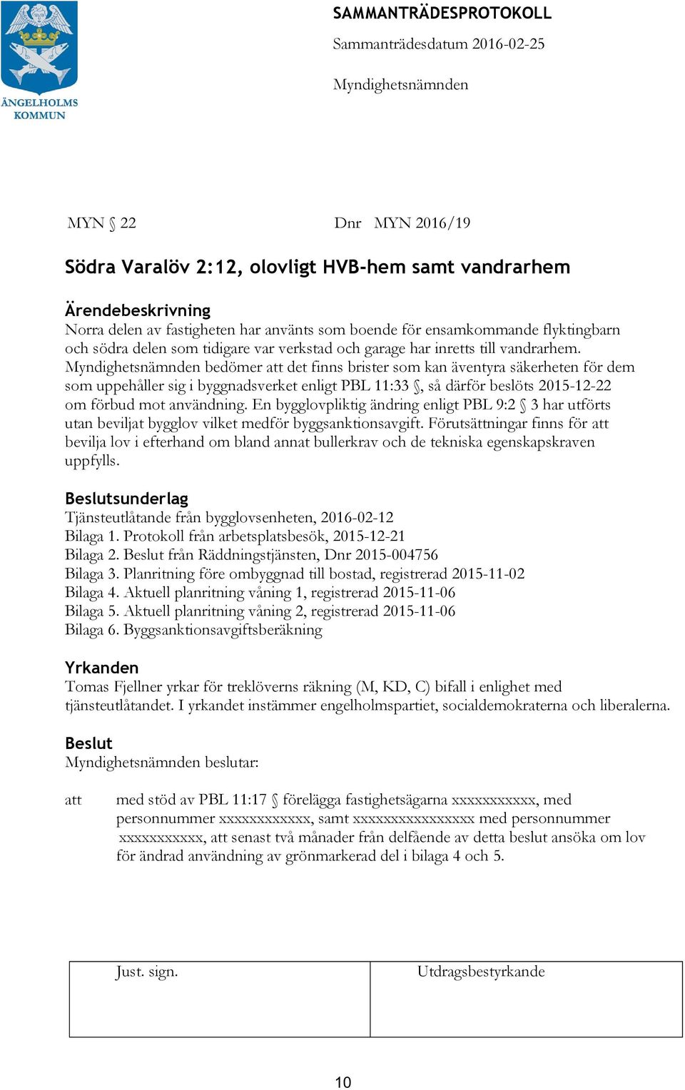 bedömer det finns brister som kan äventyra säkerheten för dem som uppehåller sig i byggnadsverket enligt PBL 11:33, så därför beslöts 2015-12-22 om förbud mot användning.