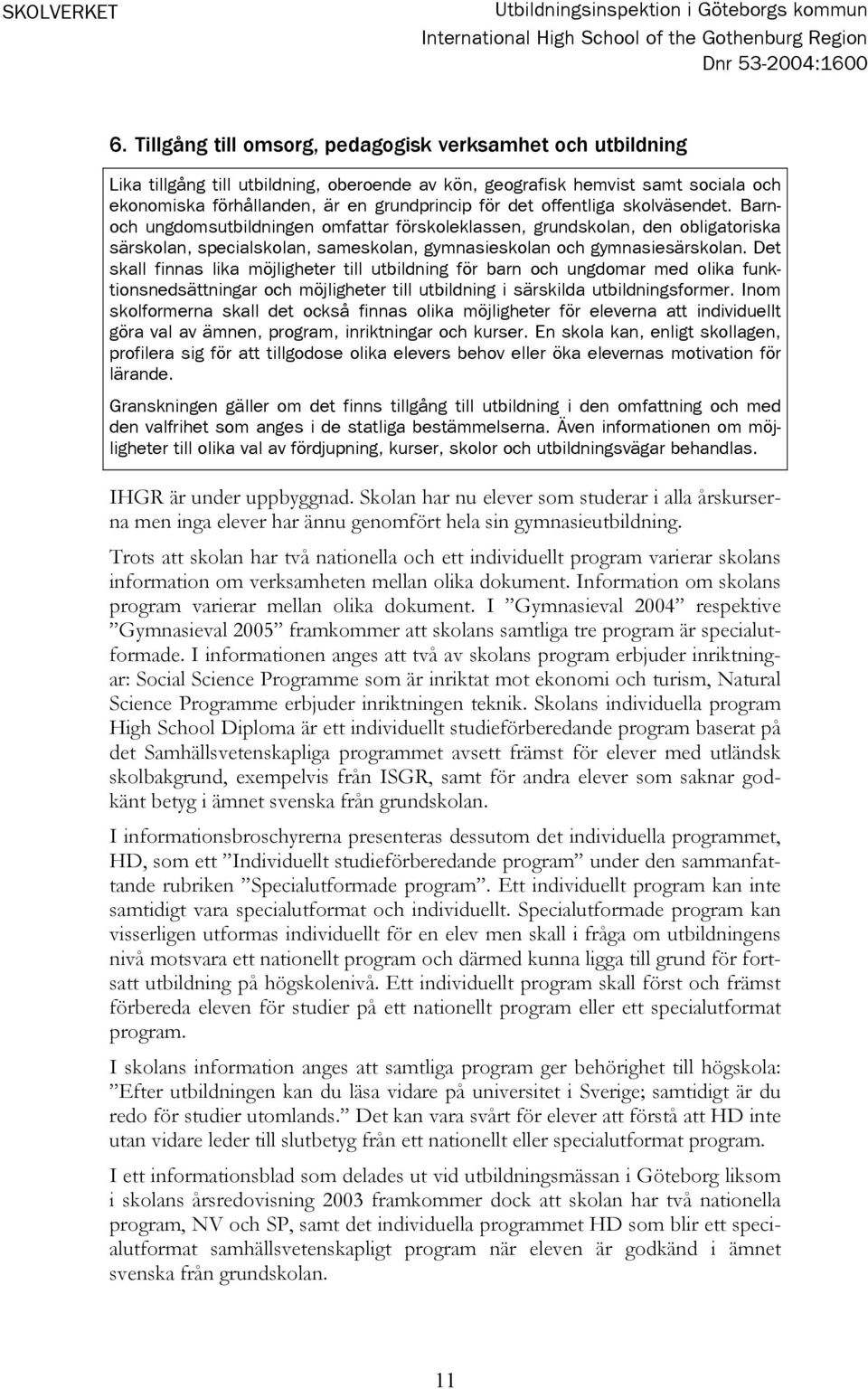 offentliga skolväsendet. Barnoch ungdomsutbildningen omfattar förskoleklassen, grundskolan, den obligatoriska särskolan, specialskolan, sameskolan, gymnasieskolan och gymnasiesärskolan.