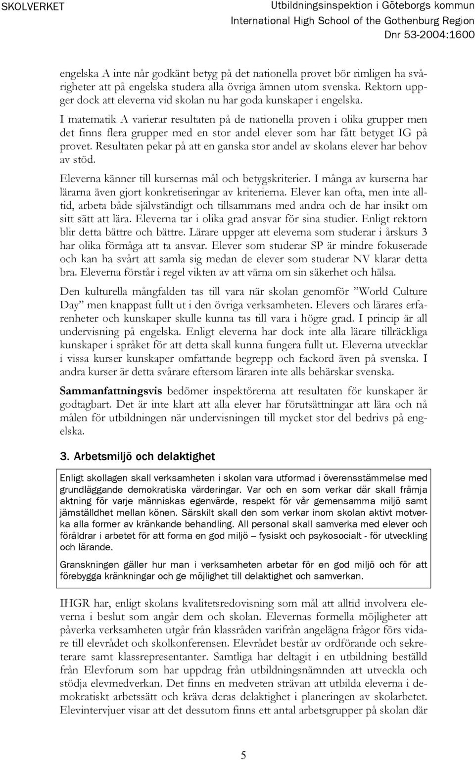 I matematik A varierar resultaten på de nationella proven i olika grupper men det finns flera grupper med en stor andel elever som har fått betyget IG på provet.