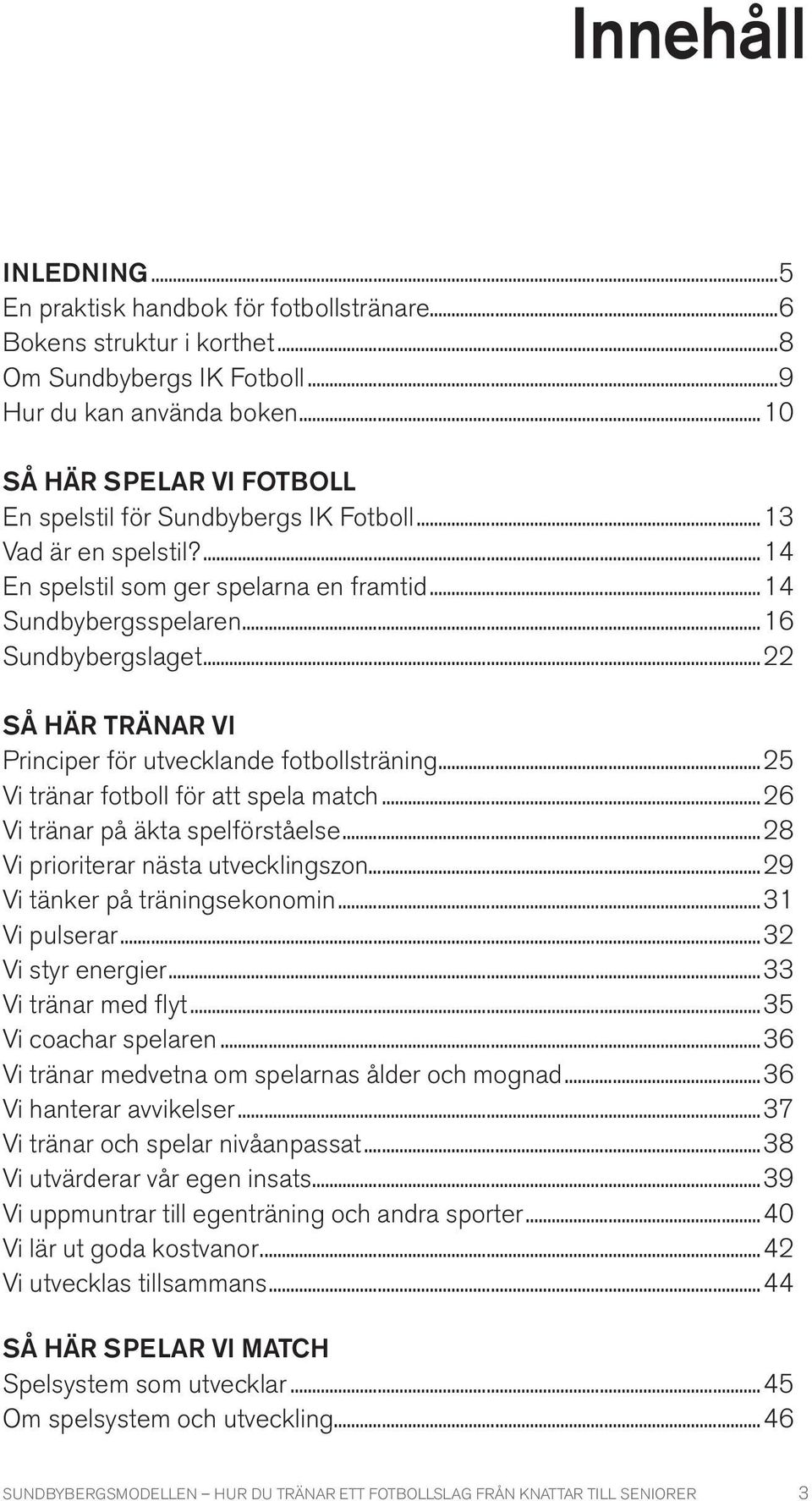 ..22 SÅ HÄR TRÄNAR VI Principer för utvecklande fotbollsträning...25 Vi tränar fotboll för att spela match...26 Vi tränar på äkta spelförståelse...28 Vi prioriterar nästa utvecklingszon.