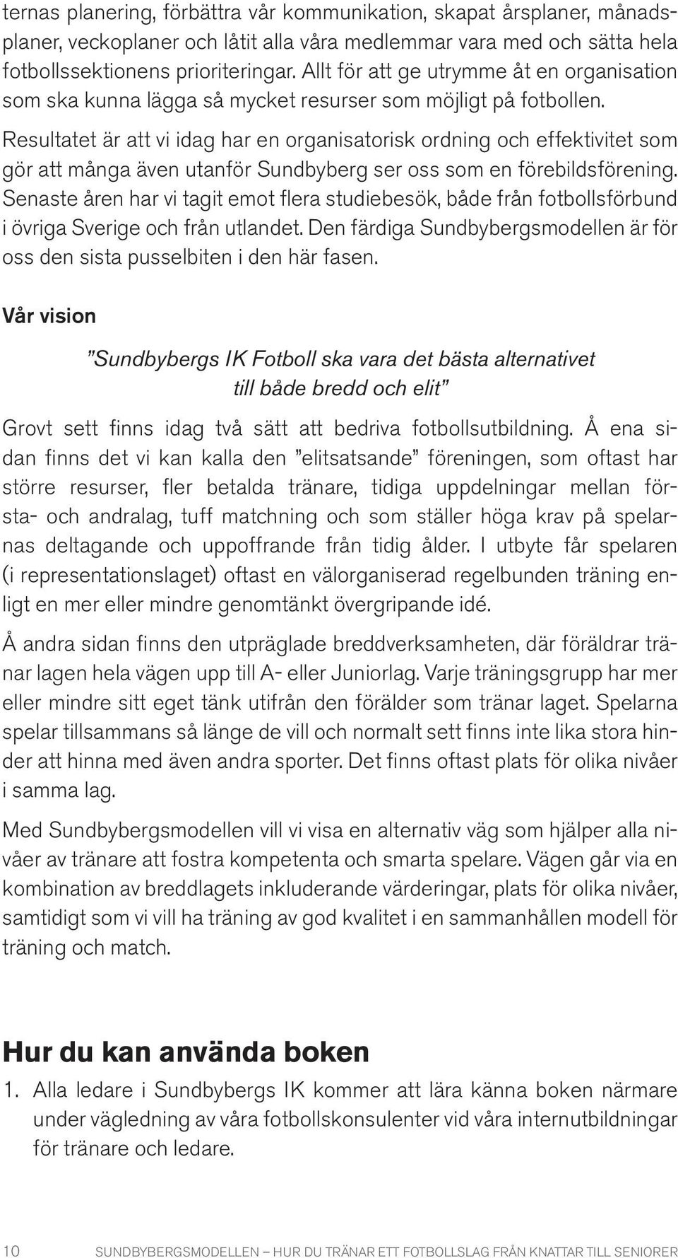 Resultatet är att vi idag har en organisatorisk ordning och effektivitet som gör att många även utanför Sundbyberg ser oss som en förebildsförening.