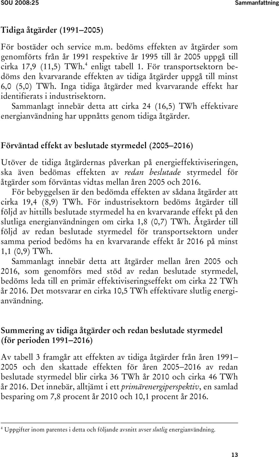 Inga tidiga åtgärder med kvarvarande effekt har identifierats i industrisektorn. Sammanlagt innebär detta att cirka 24 (16,5) TWh effektivare energianvändning har uppnåtts genom tidiga åtgärder.