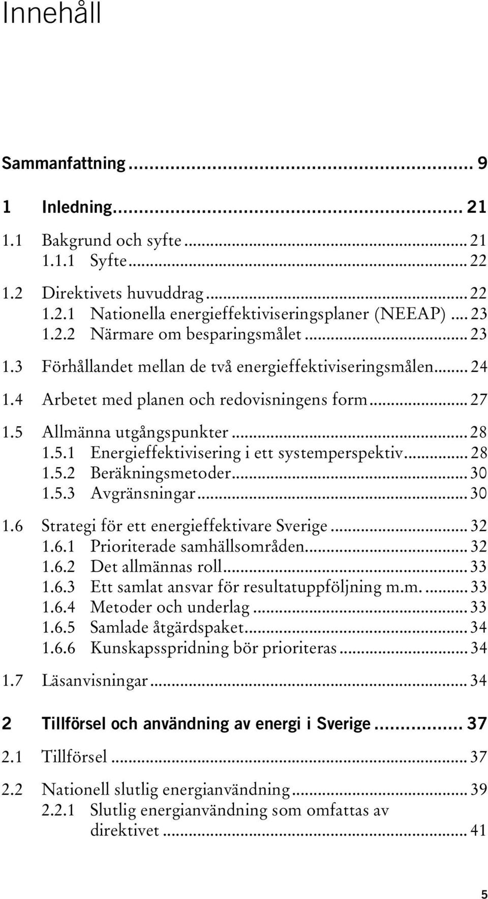 .. 28 1.5.2 Beräkningsmetoder... 30 1.5.3 Avgränsningar... 30 1.6 Strategi för ett energieffektivare Sverige... 32 1.6.1 Prioriterade samhällsområden... 32 1.6.2 Det allmännas roll... 33 1.6.3 Ett samlat ansvar för resultatuppföljning m.