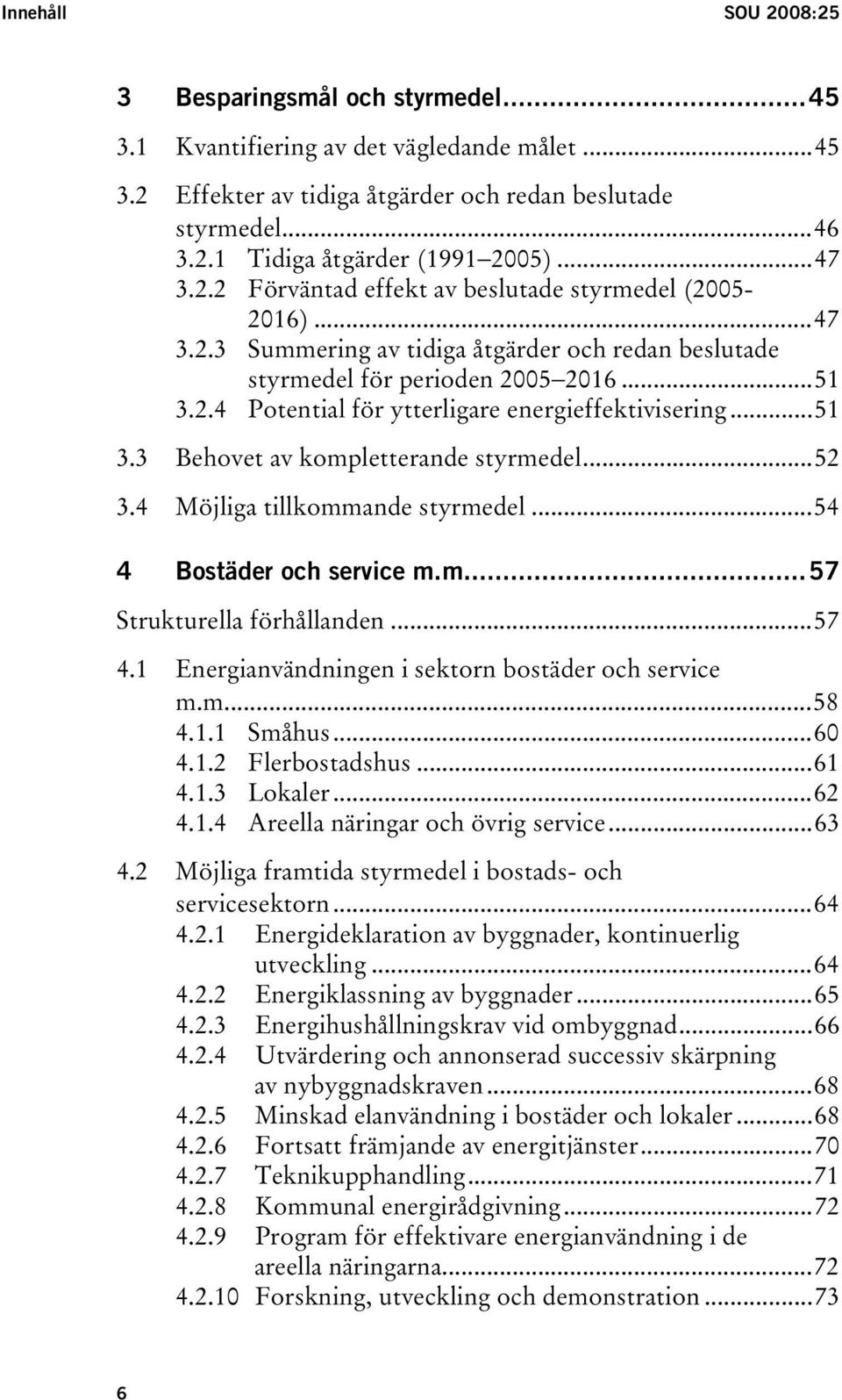 ..51 3.3 Behovet av kompletterande styrmedel...52 3.4 Möjliga tillkommande styrmedel...54 4 Bostäder och service m.m...57 Strukturella förhållanden...57 4.