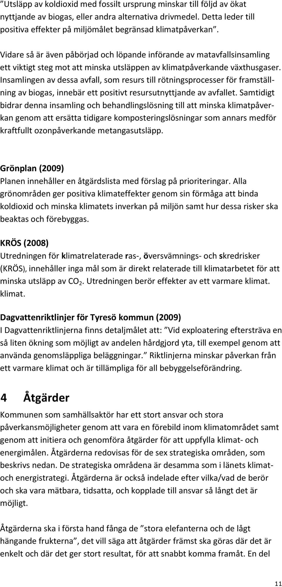 Insamlingen av dessa avfall, som resurs till rötningsprocesser för framställning av biogas, innebär ett positivt resursutnyttjande av avfallet.