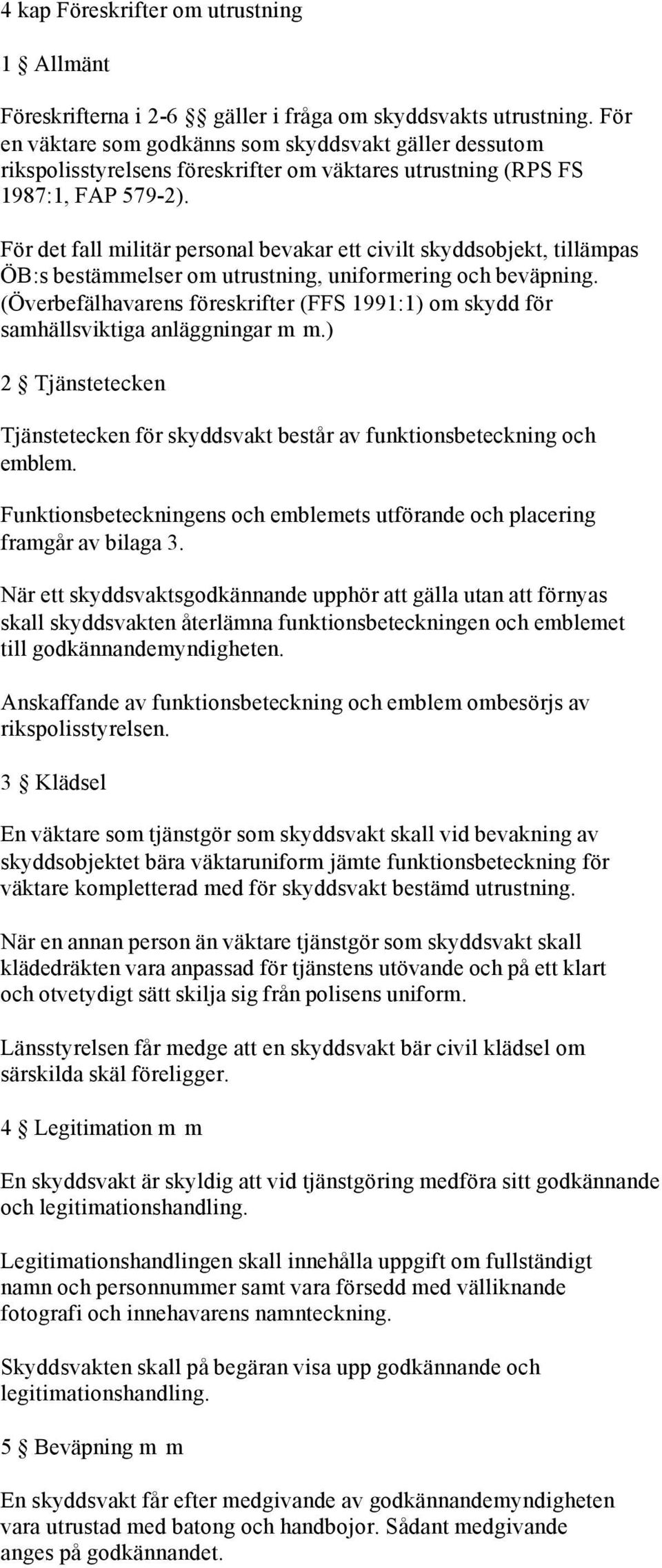 För det fall militär personal bevakar ett civilt skyddsobjekt, tillämpas ÖB:s bestämmelser om utrustning, uniformering och beväpning.