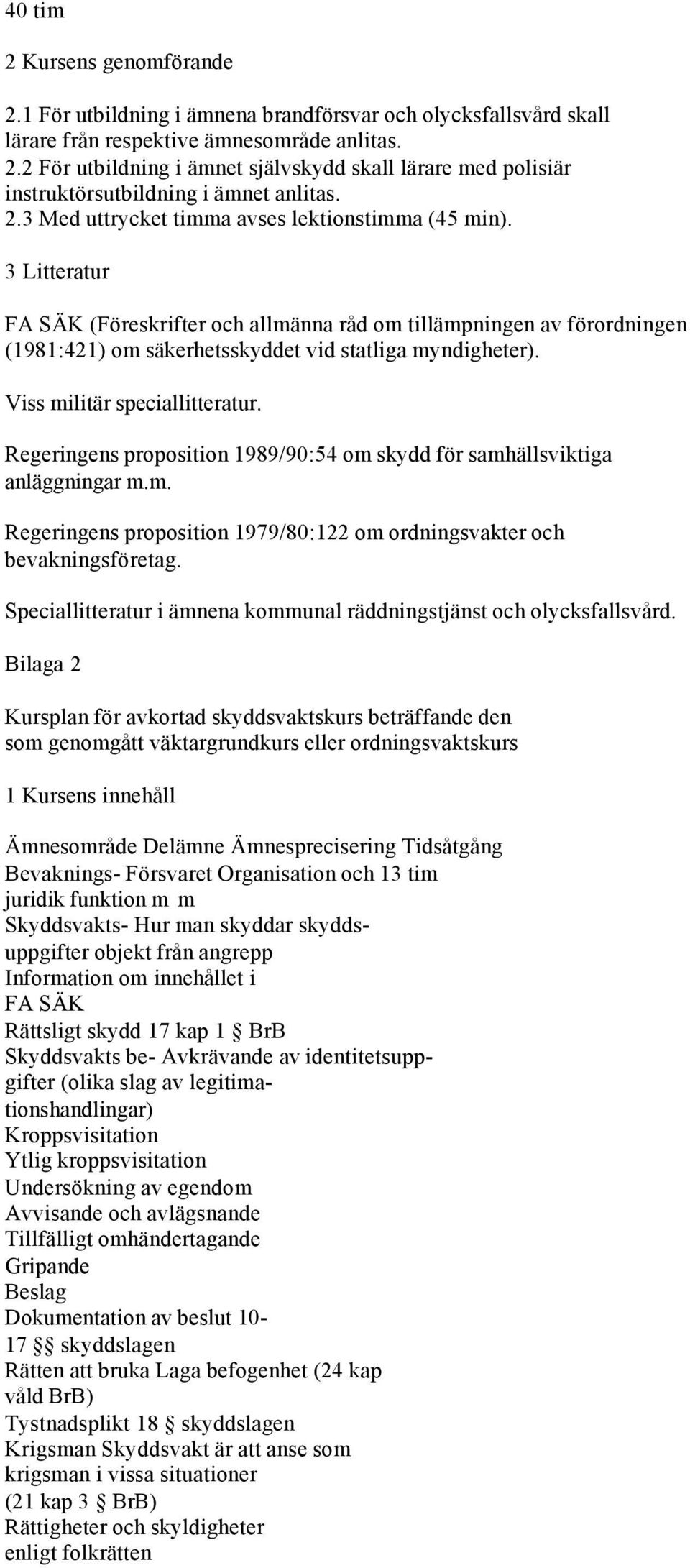 Viss militär speciallitteratur. Regeringens proposition 1989/90:54 om skydd för samhällsviktiga anläggningar m.m. Regeringens proposition 1979/80:122 om ordningsvakter och bevakningsföretag.