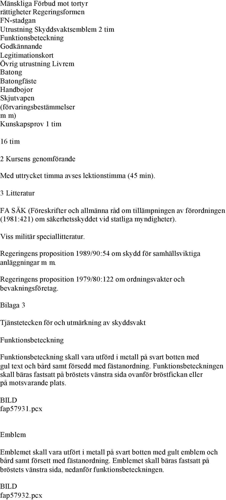 3 Litteratur FA SÄK (Föreskrifter och allmänna råd om tillämpningen av förordningen (1981:421) om säkerhetsskyddet vid statliga myndigheter). Viss militär speciallitteratur.