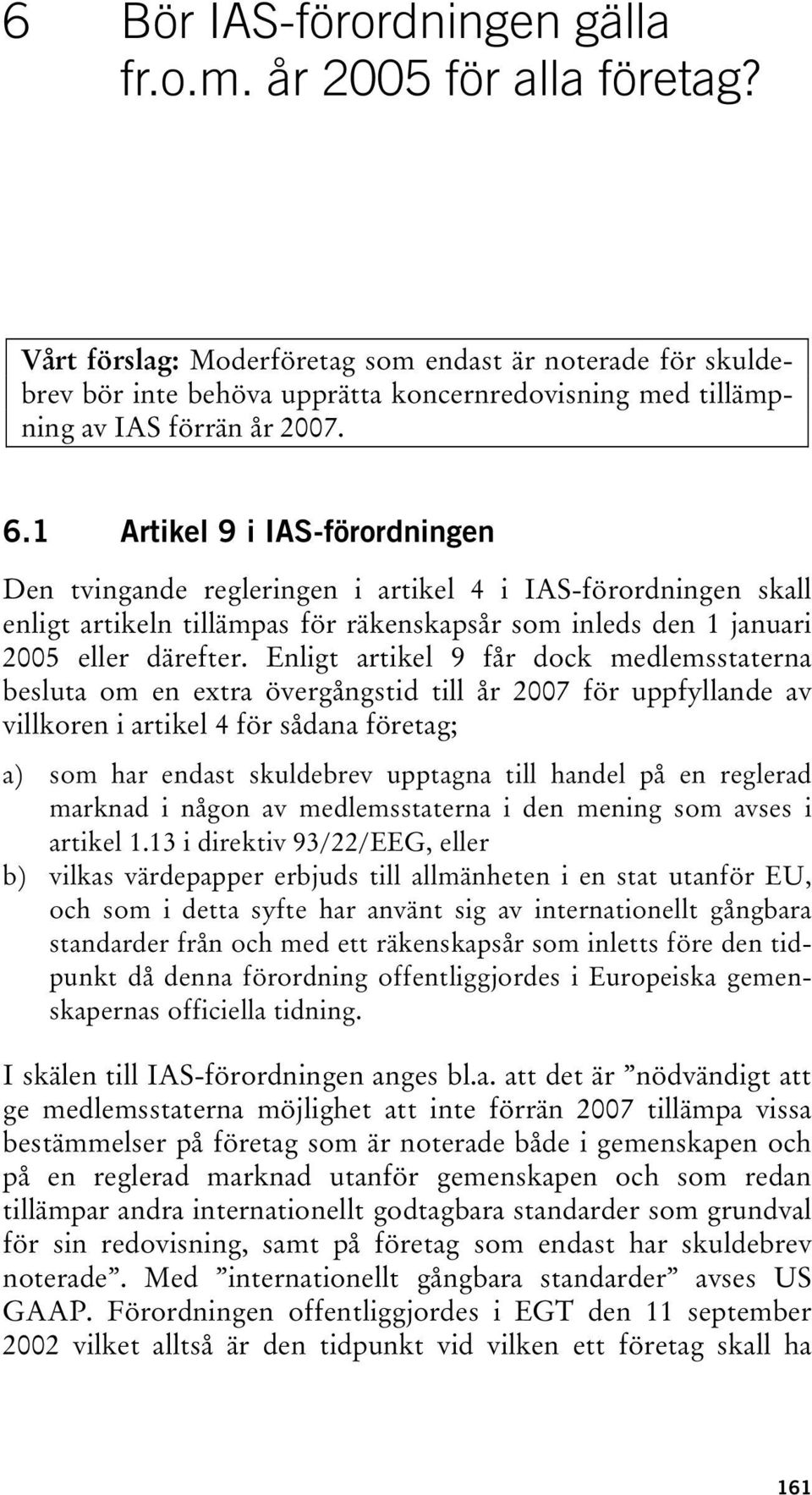 1 Artikel 9 i IAS-förordningen Den tvingande regleringen i artikel 4 i IAS-förordningen skall enligt artikeln tillämpas för räkenskapsår som inleds den 1 januari 2005 eller därefter.