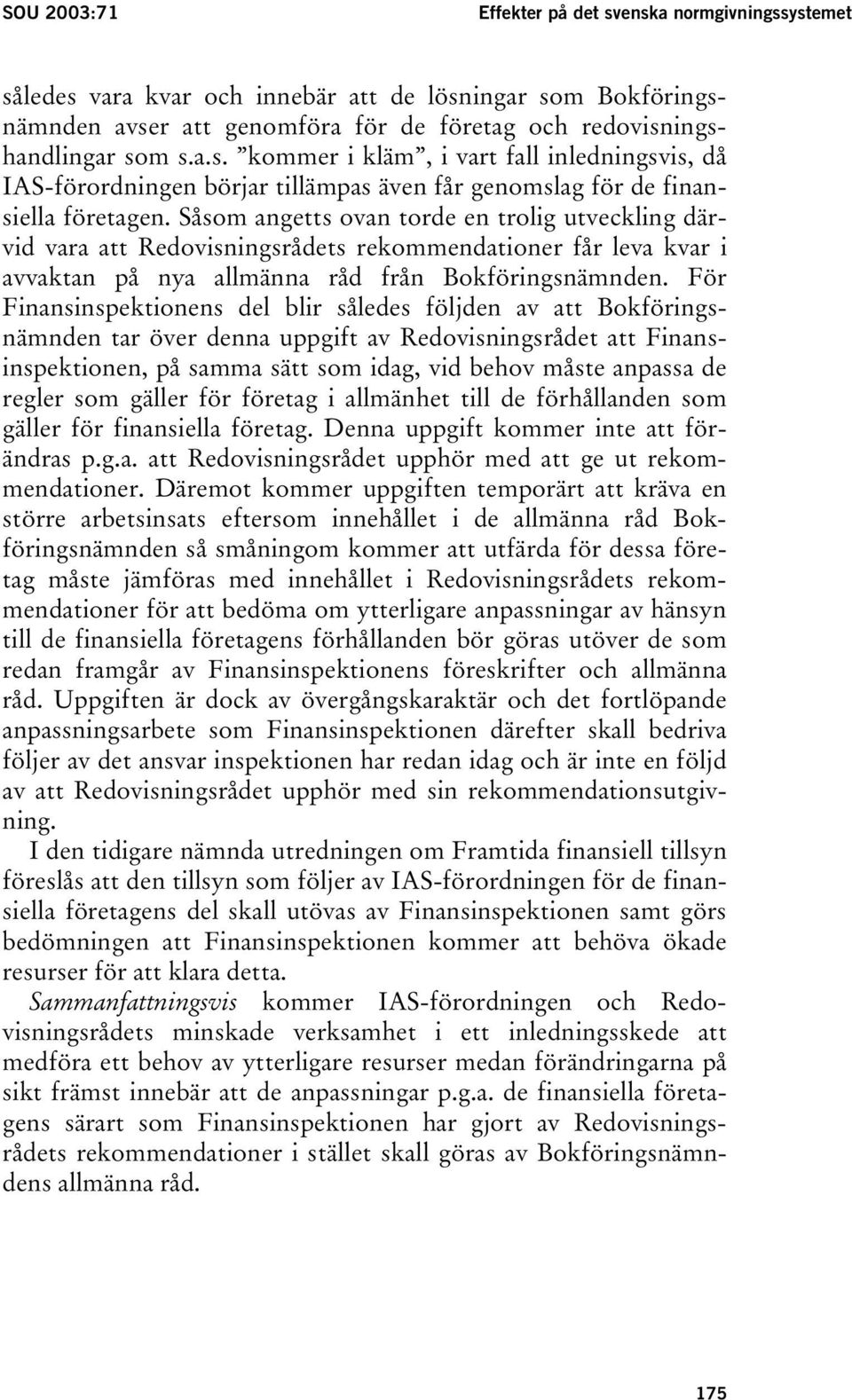 För Finansinspektionens del blir således följden av att Bokföringsnämnden tar över denna uppgift av Redovisningsrådet att Finansinspektionen, på samma sätt som idag, vid behov måste anpassa de regler