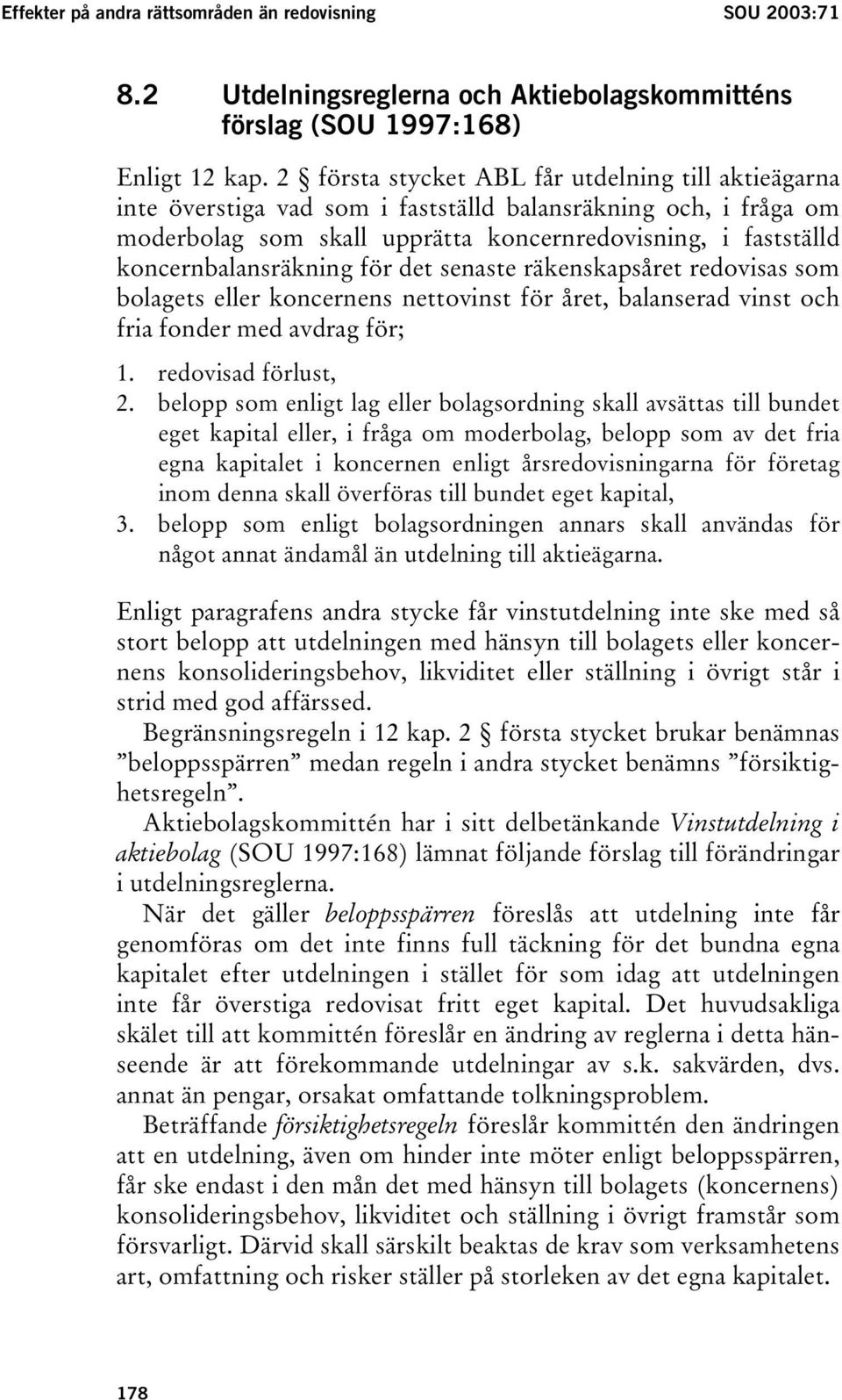 koncernbalansräkning för det senaste räkenskapsåret redovisas som bolagets eller koncernens nettovinst för året, balanserad vinst och fria fonder med avdrag för; 1. redovisad förlust, 2.