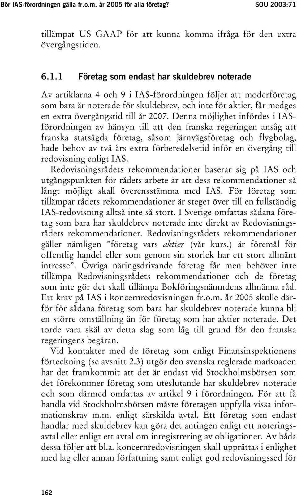 1 Företag som endast har skuldebrev noterade Av artiklarna 4 och 9 i IAS-förordningen följer att moderföretag som bara är noterade för skuldebrev, och inte för aktier, får medges en extra