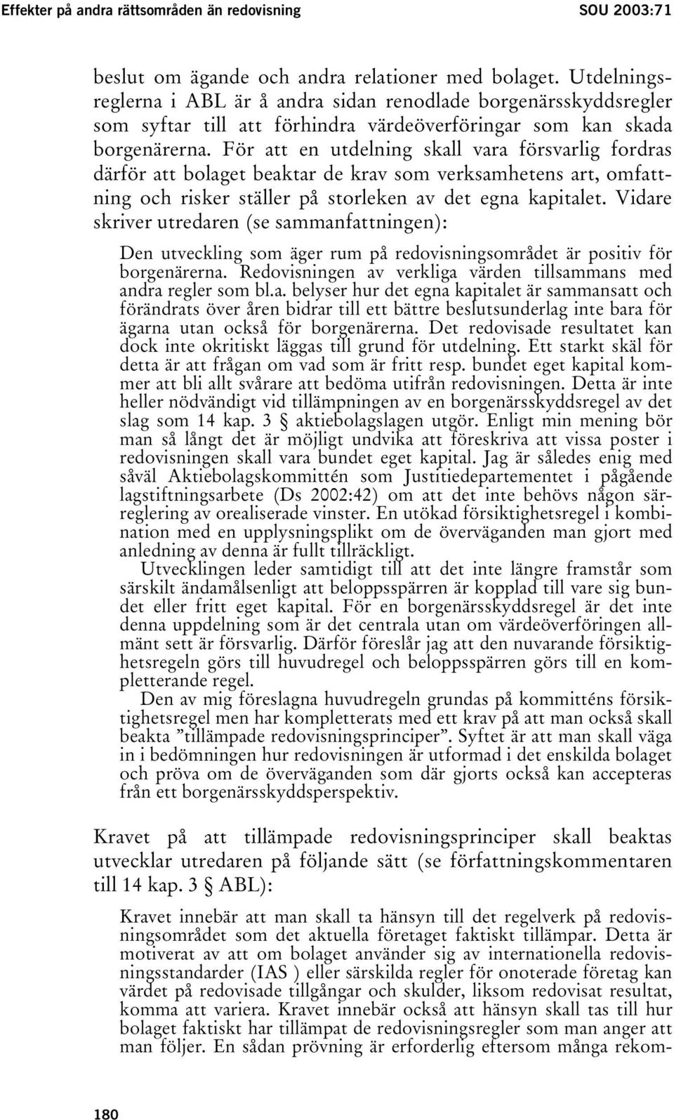 För att en utdelning skall vara försvarlig fordras därför att bolaget beaktar de krav som verksamhetens art, omfattning och risker ställer på storleken av det egna kapitalet.