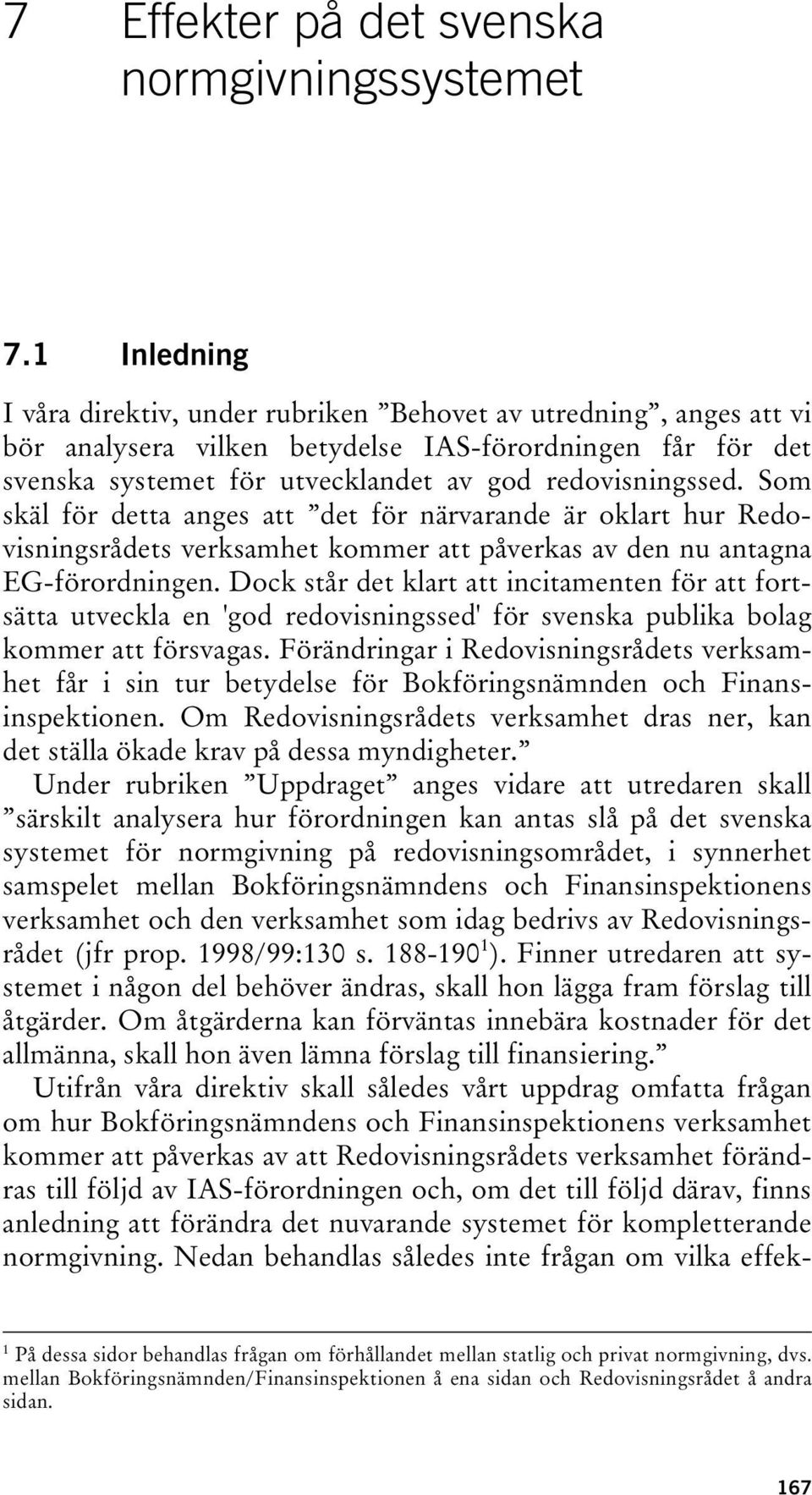 Som skäl för detta anges att det för närvarande är oklart hur Redovisningsrådets verksamhet kommer att påverkas av den nu antagna EG-förordningen.