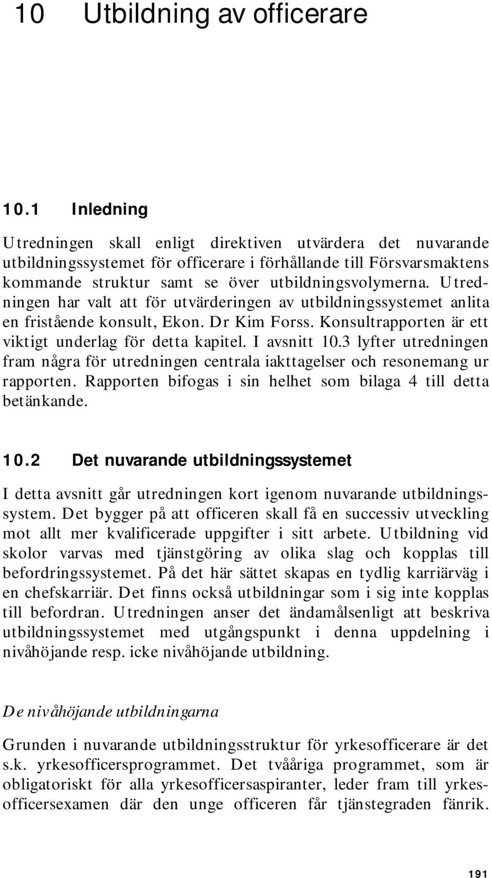 Utredningen har valt att för utvärderingen av utbildningssystemet anlita en fristående konsult, Ekon. Dr Kim Forss. Konsultrapporten är ett viktigt underlag för detta kapitel. I avsnitt 10.