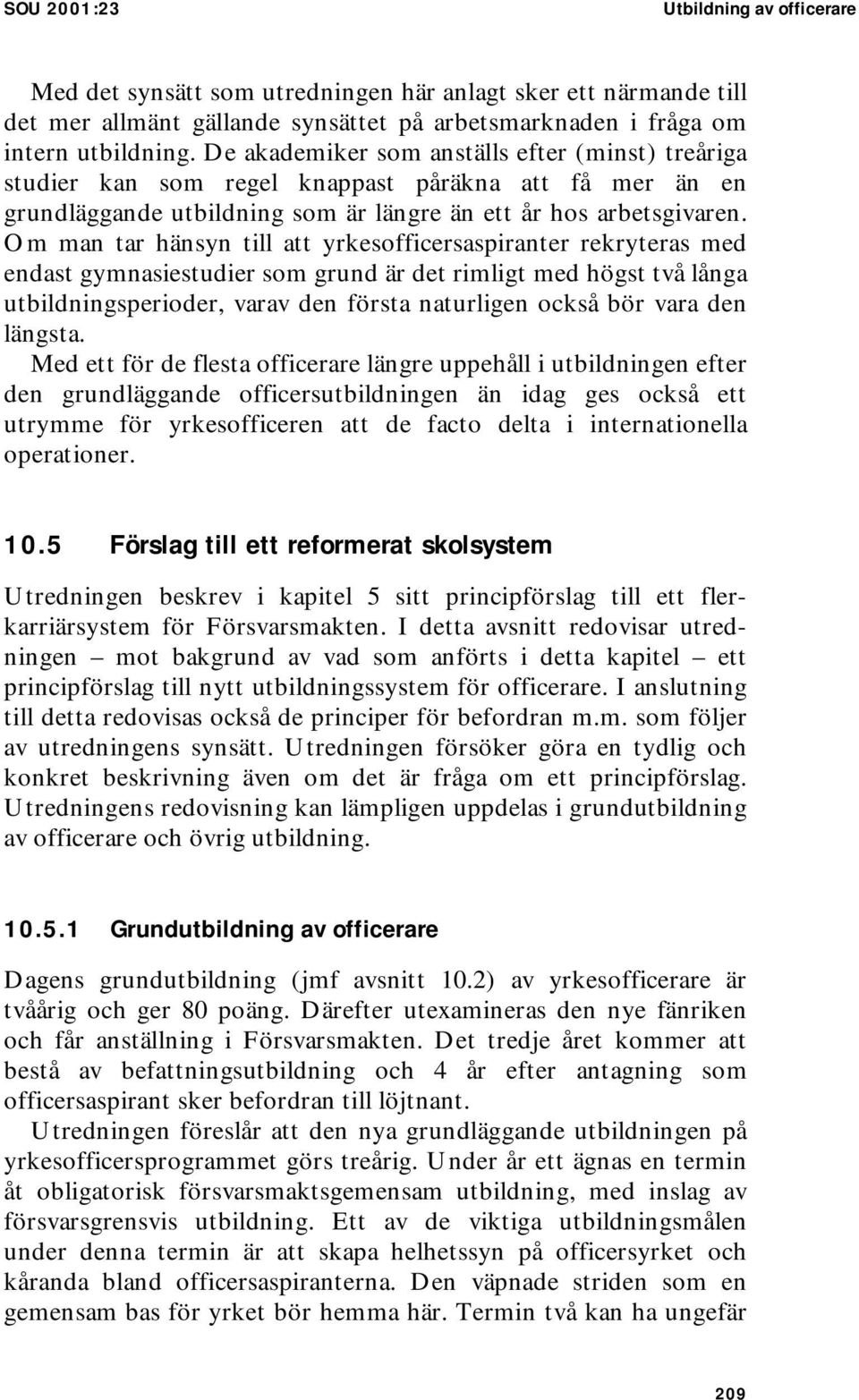 Om man tar hänsyn till att yrkesofficersaspiranter rekryteras med endast gymnasiestudier som grund är det rimligt med högst två långa utbildningsperioder, varav den första naturligen också bör vara