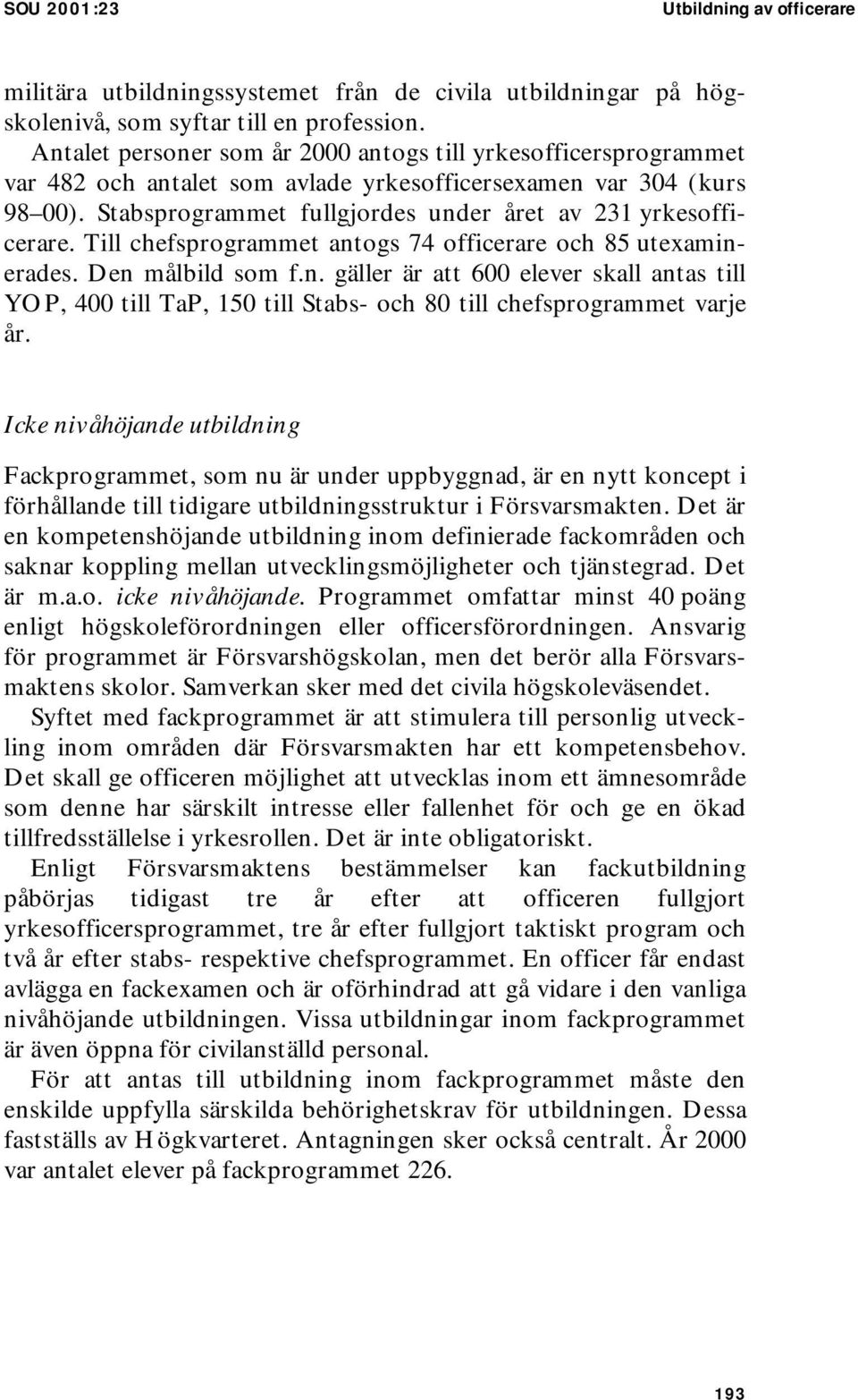 Till chefsprogrammet antogs 74 officerare och 85 utexaminerades. Den målbild som f.n. gäller är att 600 elever skall antas till YOP, 400 till TaP, 150 till Stabs- och 80 till chefsprogrammet varje år.