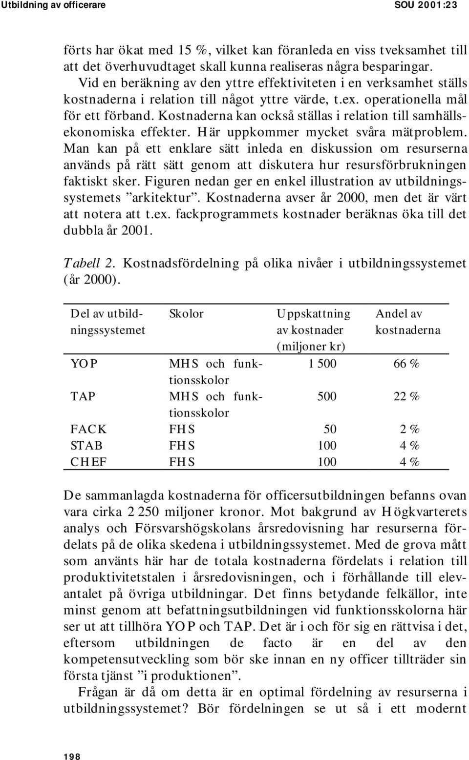 Kostnaderna kan också ställas i relation till samhällsekonomiska effekter. Här uppkommer mycket svåra mätproblem.